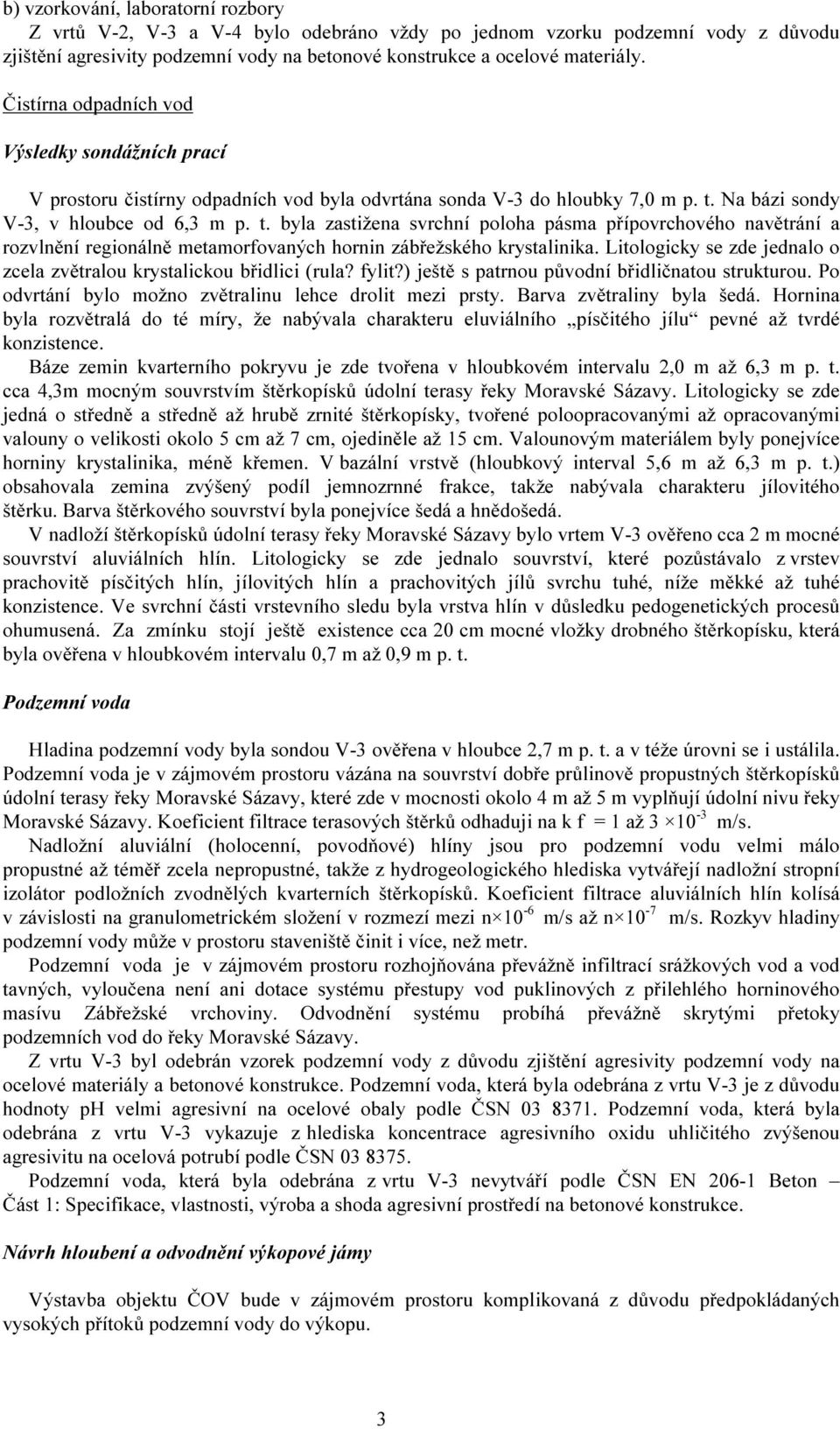 Na bázi sondy V-3, v hloubce od 6,3 m p. t. byla zastižena svrchní poloha pásma přípovrchového navětrání a rozvlnění regionálně metamorfovaných hornin zábřežského krystalinika.