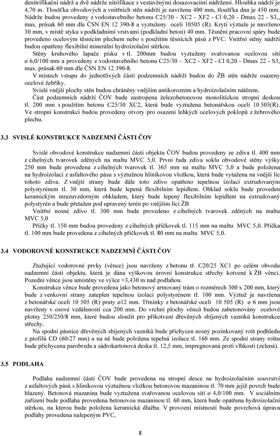 Krytí výztuže je navrženo 30 mm, v místě styku s podkladními vrstvami (podkladní beton) 40 mm. Těsnění pracovní spáry bude provedeno ocelovým těsnícím plechem nebo s použitím těsnících pásů z PVC.