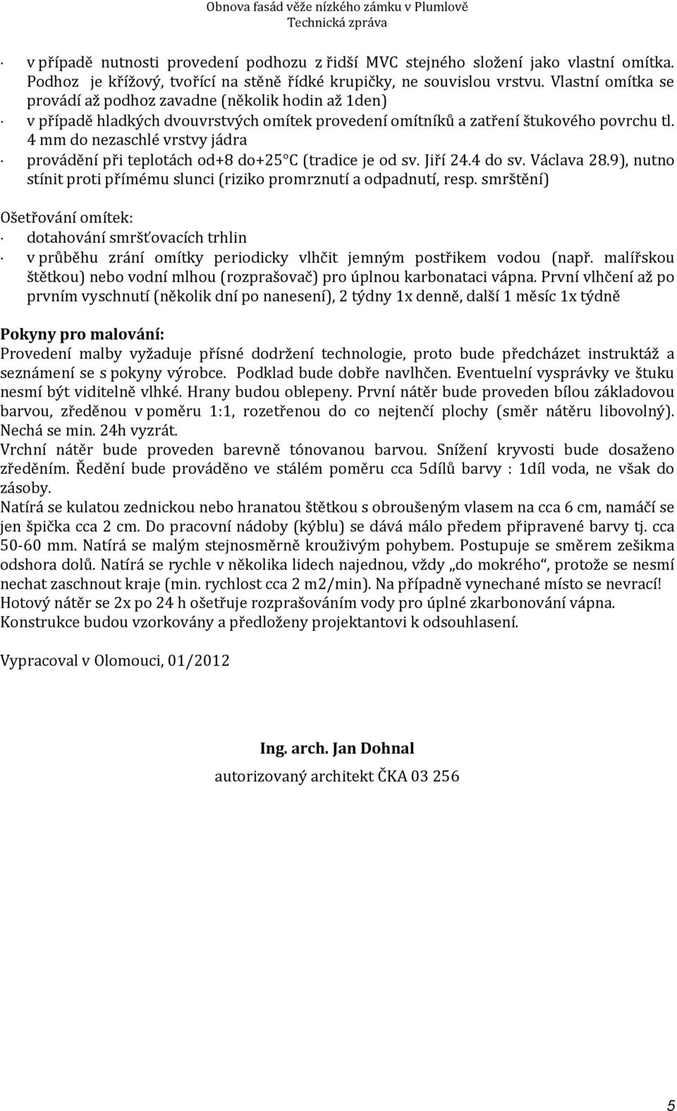 Vlastní omítka se provádí až podhoz zavadne (několik hodin až 1den) v případě hladkých dvouvrstvých omítek provedení omítníků a zatření štukového povrchu tl.