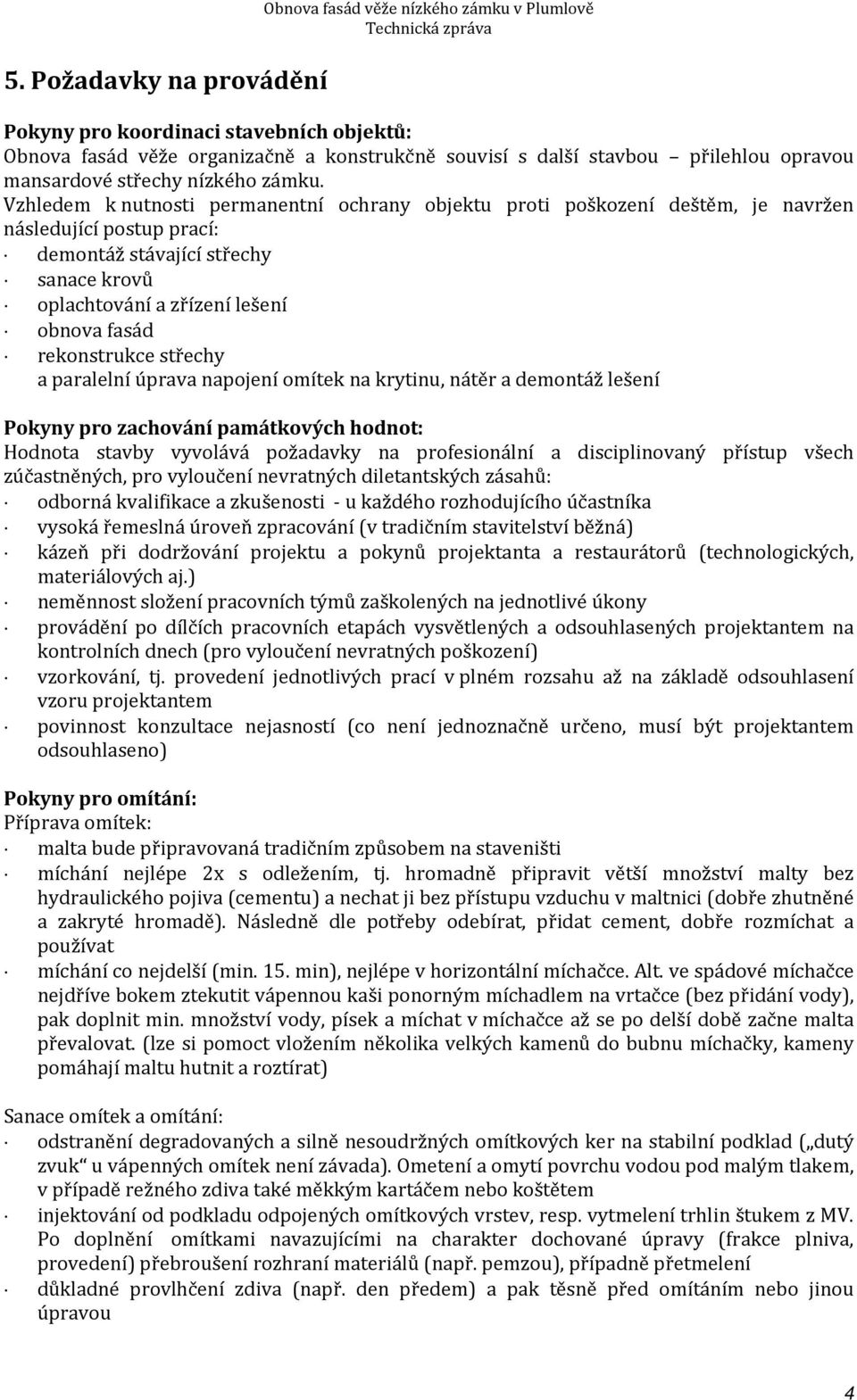 Vzhledem k nutnosti permanentní ochrany objektu proti poškození deštěm, je navržen následující postup prací: demontáž stávající střechy sanace krovů oplachtování a zřízení lešení obnova fasád