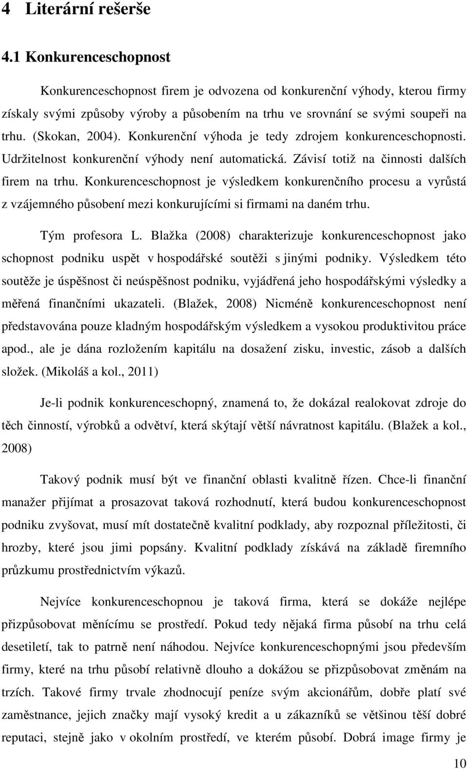 Konkurenční výhoda je tedy zdrojem konkurenceschopnosti. Udržitelnost konkurenční výhody není automatická. Závisí totiž na činnosti dalších firem na trhu.