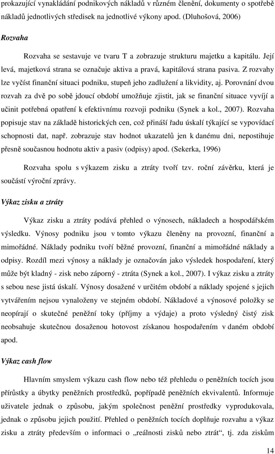 Z rozvahy lze vyčíst finanční situaci podniku, stupeň jeho zadlužení a likvidity, aj.