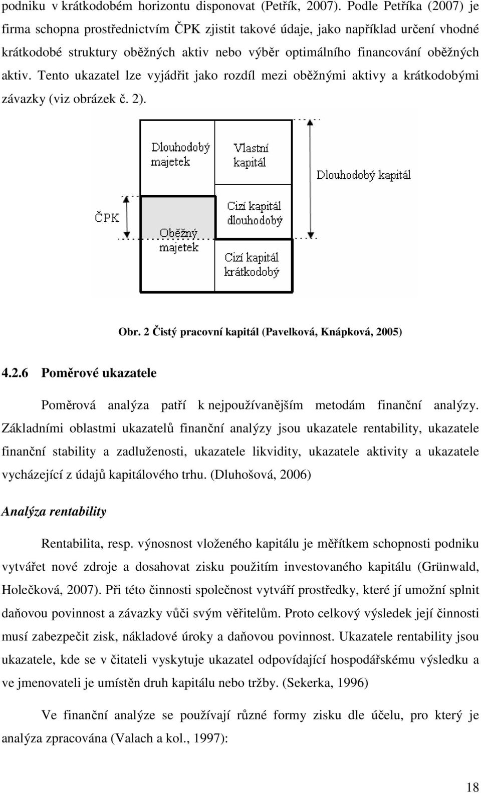 Tento ukazatel lze vyjádřit jako rozdíl mezi oběžnými aktivy a krátkodobými závazky (viz obrázek č. 2). Obr. 2 Čistý pracovní kapitál (Pavelková, Knápková, 2005) 4.2.6 Poměrové ukazatele Poměrová analýza patří k nejpoužívanějším metodám finanční analýzy.