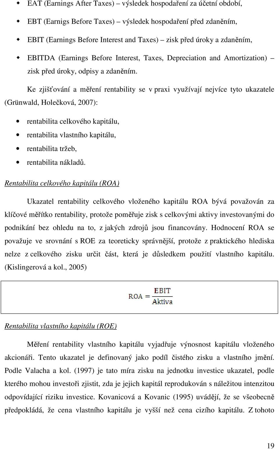 Ke zjišťování a měření rentability se v praxi využívají nejvíce tyto ukazatele (Grünwald, Holečková, 2007): rentabilita celkového kapitálu, rentabilita vlastního kapitálu, rentabilita tržeb,