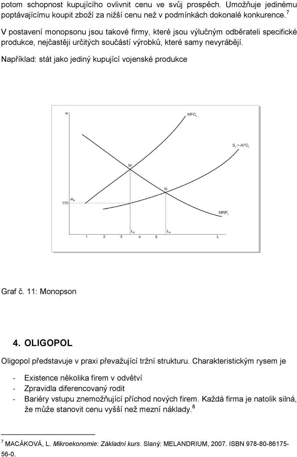 Například: stát jako jediný kupující vojenské produkce Graf č. 11: Monopson 4. OLIGOPOL Oligopol představuje v praxi převažující tržní strukturu.