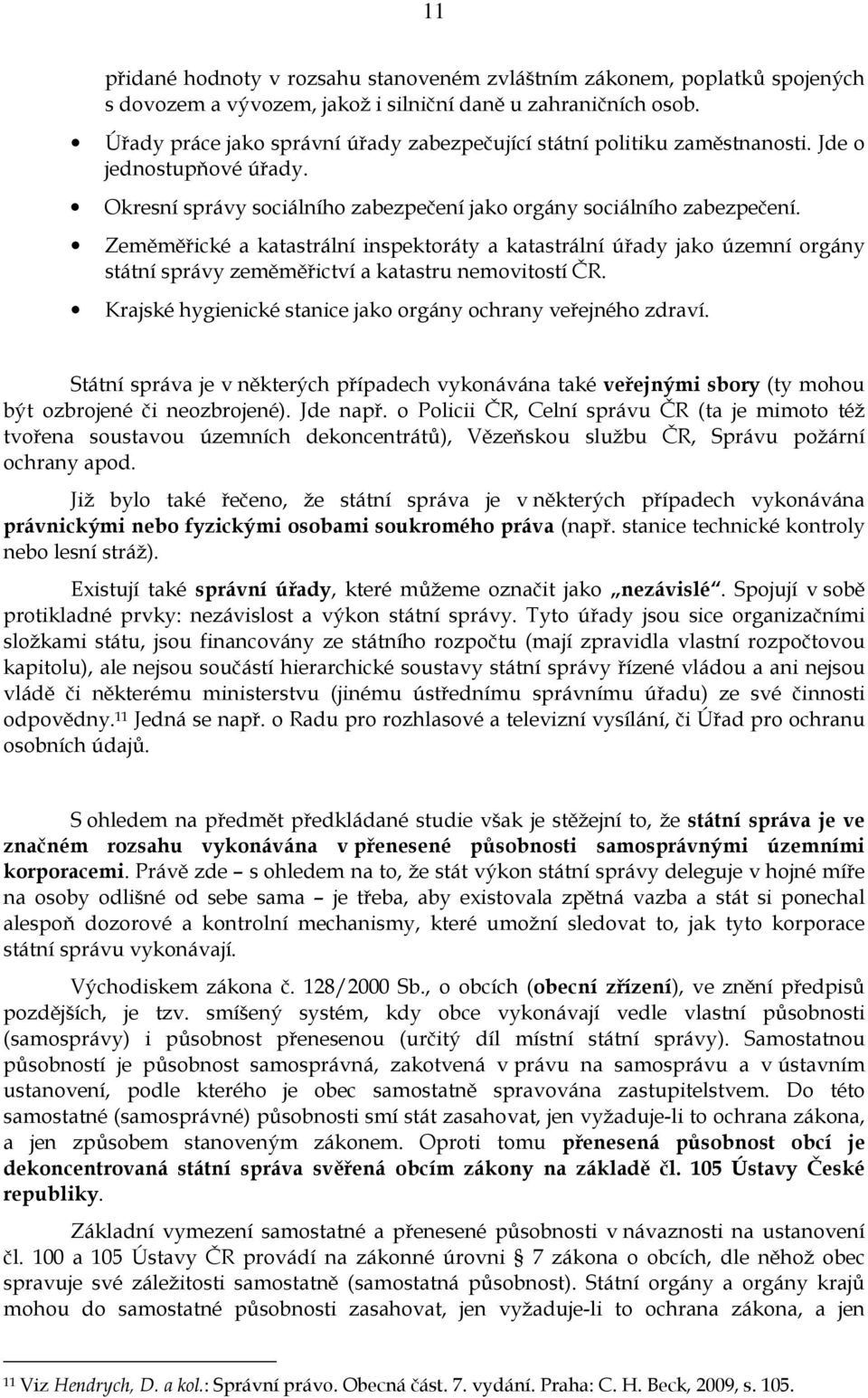 Zeměměřické a katastrální inspektoráty a katastrální úřady jako územní orgány státní správy zeměměřictví a katastru nemovitostí ČR. Krajské hygienické stanice jako orgány ochrany veřejného zdraví.
