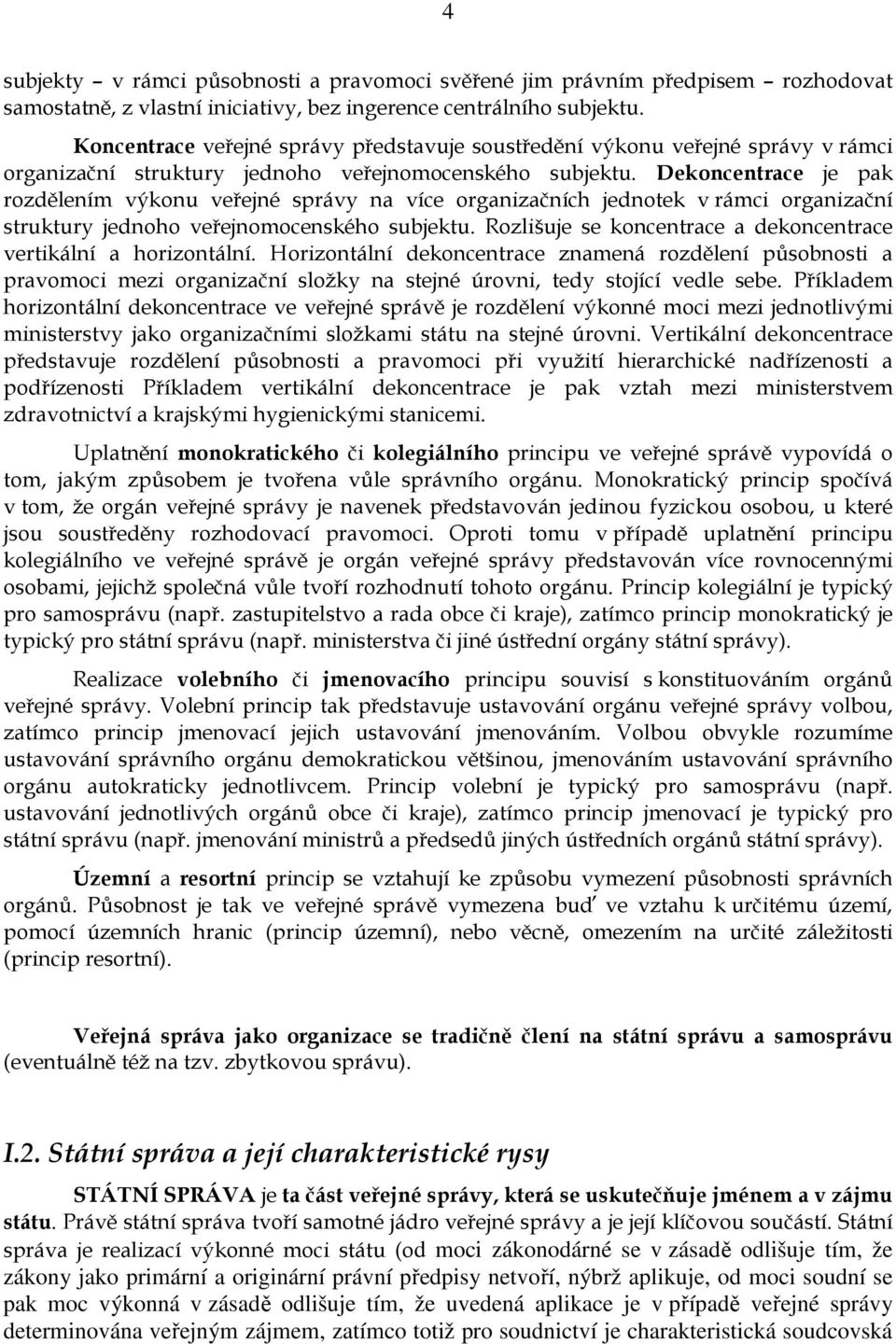 Dekoncentrace je pak rozdělením výkonu veřejné správy na více organizačních jednotek v rámci organizační struktury jednoho veřejnomocenského subjektu.