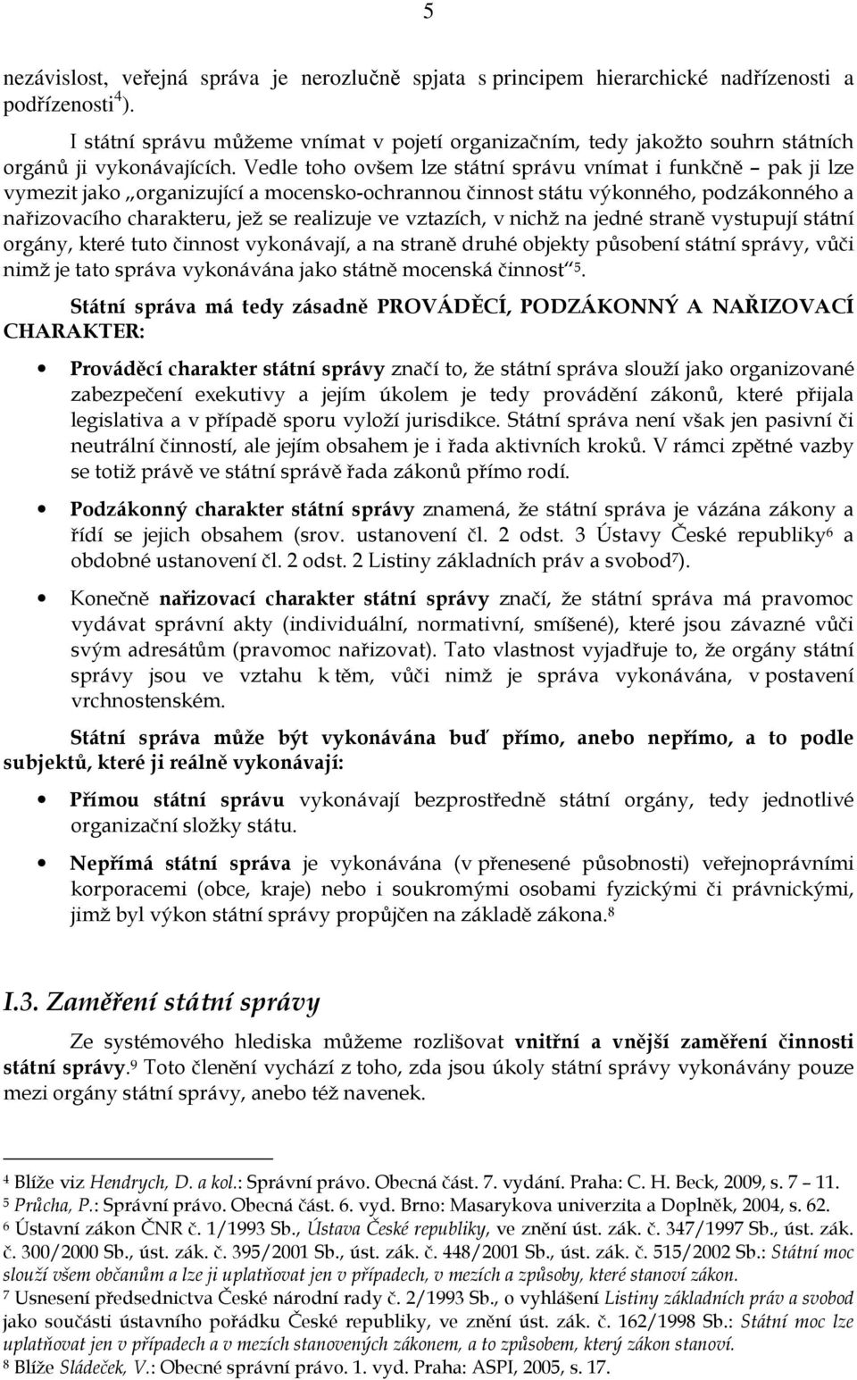 Vedle toho ovšem lze státní správu vnímat i funkčně pak ji lze vymezit jako organizující a mocensko-ochrannou činnost státu výkonného, podzákonného a nařizovacího charakteru, jež se realizuje ve