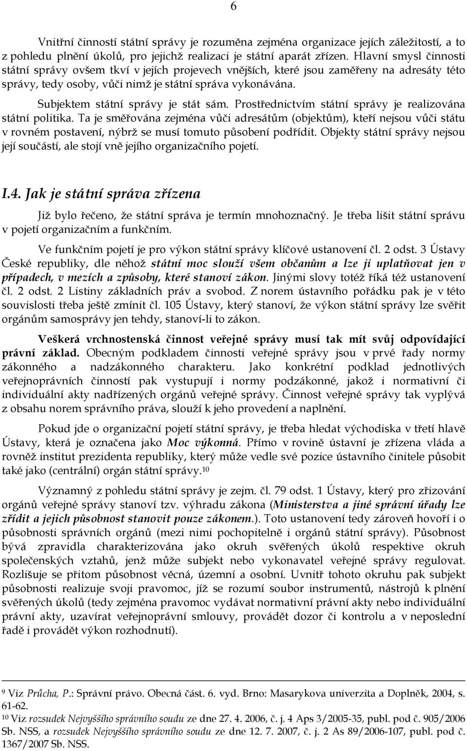 Subjektem státní správy je stát sám. Prostřednictvím státní správy je realizována státní politika.
