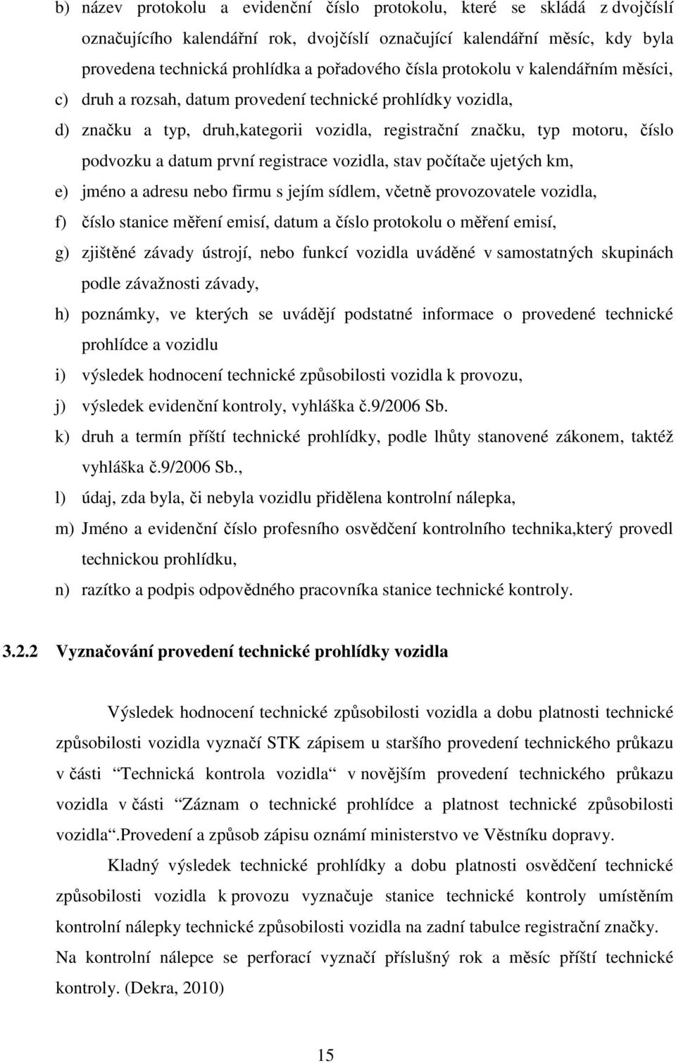 první registrace vozidla, stav počítače ujetých km, e) jméno a adresu nebo firmu s jejím sídlem, včetně provozovatele vozidla, f) číslo stanice měření emisí, datum a číslo protokolu o měření emisí,