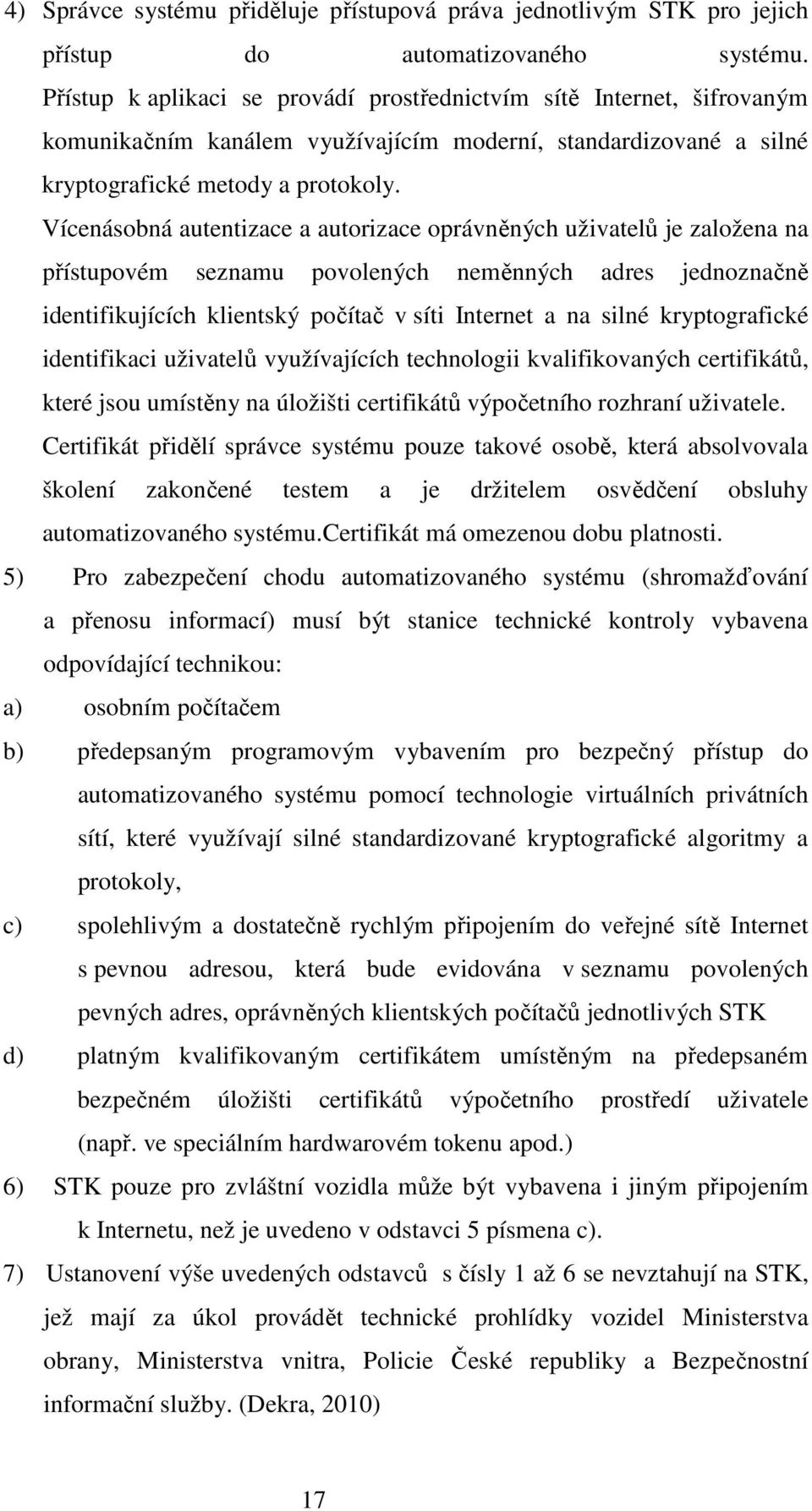 Vícenásobná autentizace a autorizace oprávněných uživatelů je založena na přístupovém seznamu povolených neměnných adres jednoznačně identifikujících klientský počítač v síti Internet a na silné