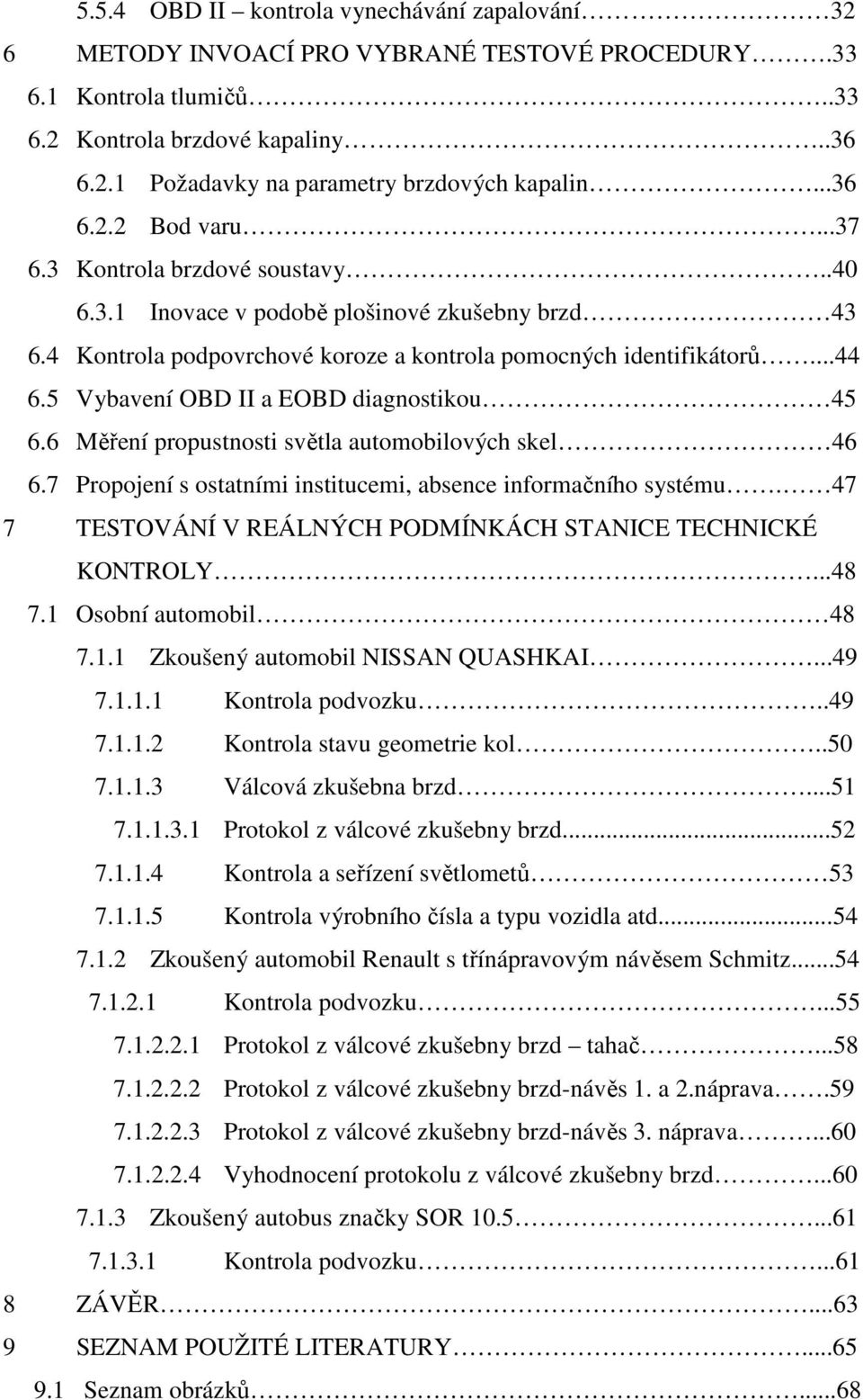 5 Vybavení OBD II a EOBD diagnostikou 45 6.6 Měření propustnosti světla automobilových skel 46 6.7 Propojení s ostatními institucemi, absence informačního systému.