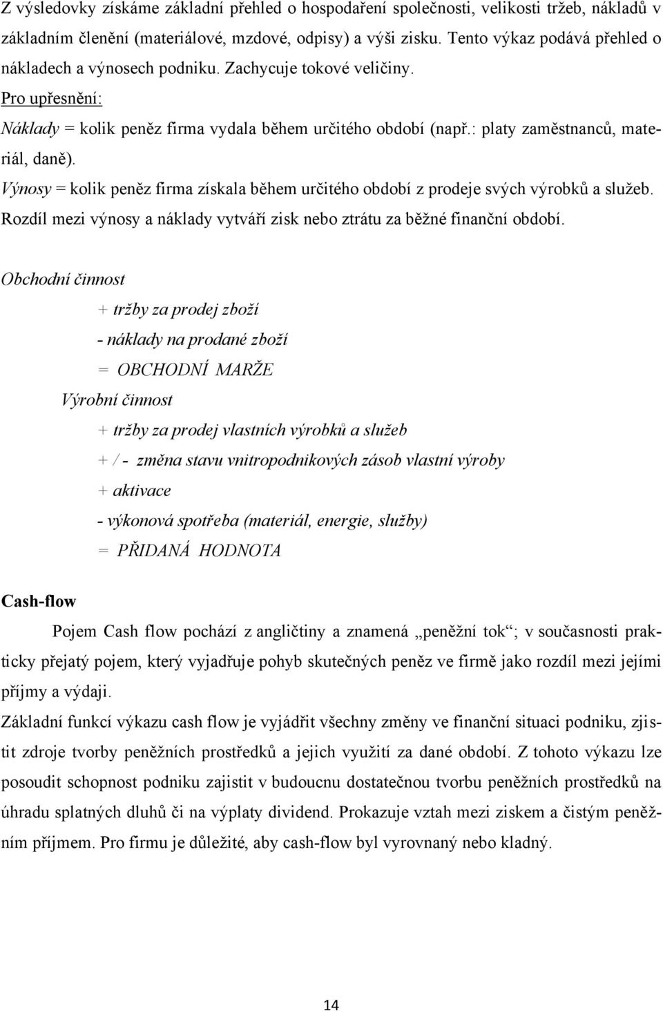 : platy zaměstnanců, materiál, daně). Výnosy = kolik peněz firma získala během určitého období z prodeje svých výrobků a služeb.