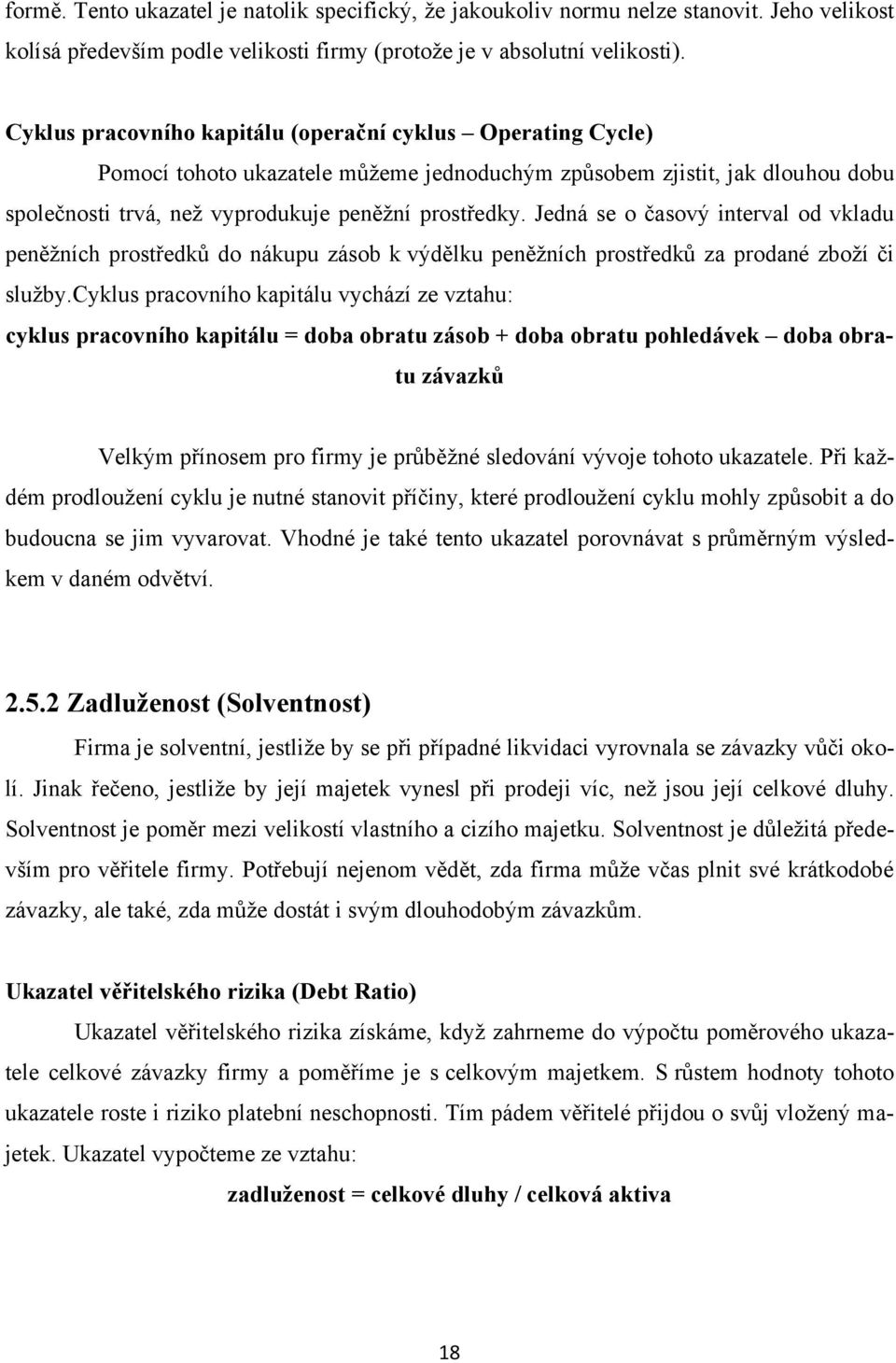 Jedná se o časový interval od vkladu peněžních prostředků do nákupu zásob k výdělku peněžních prostředků za prodané zboží či služby.