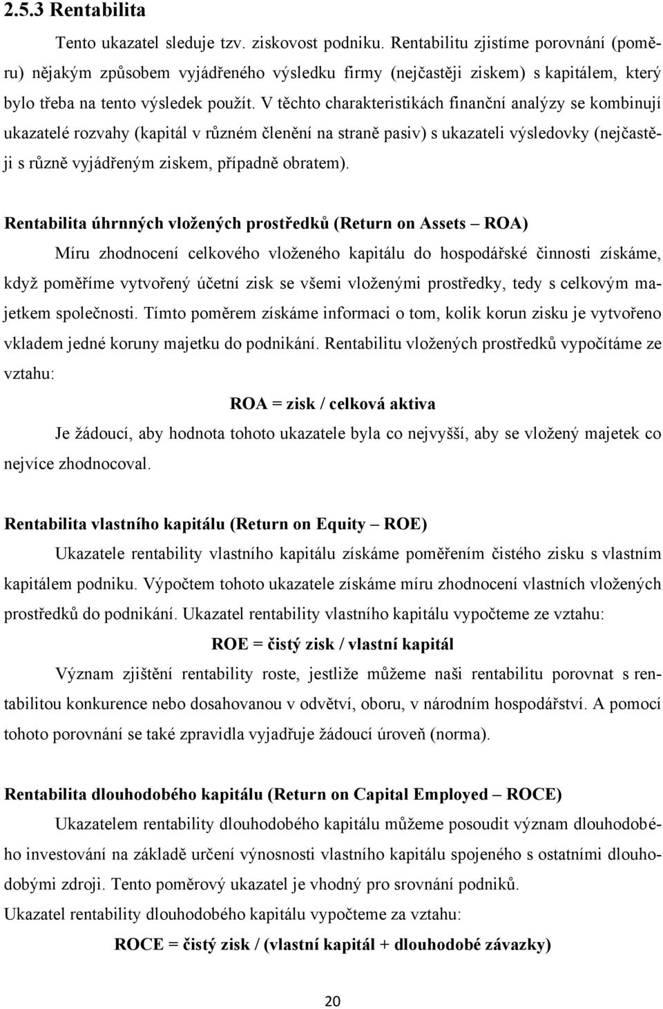 V těchto charakteristikách finanční analýzy se kombinují ukazatelé rozvahy (kapitál v různém členění na straně pasiv) s ukazateli výsledovky (nejčastěji s různě vyjádřeným ziskem, případně obratem).