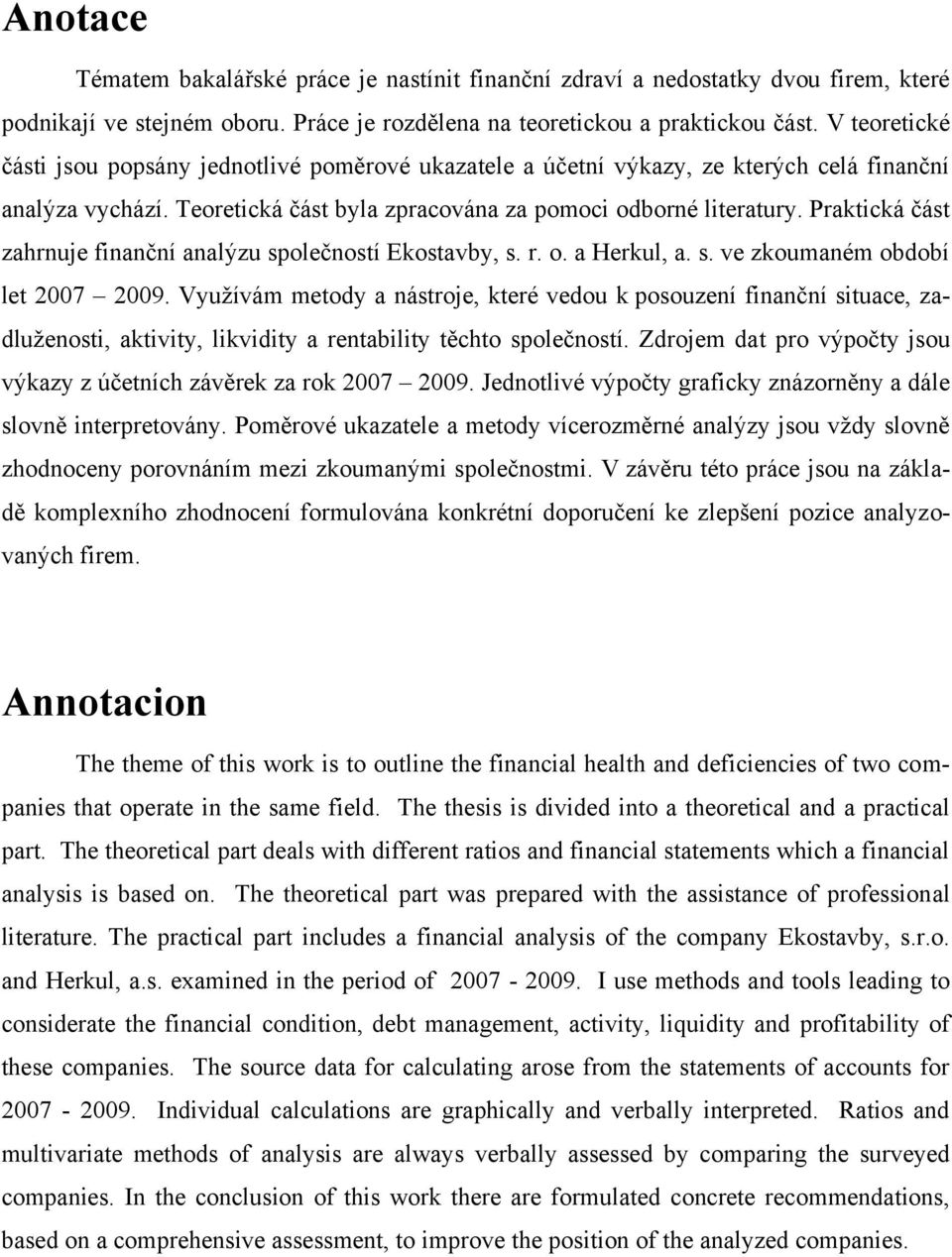 Praktická část zahrnuje finanční analýzu společností Ekostavby, s. r. o. a Herkul, a. s. ve zkoumaném období let 27 29.