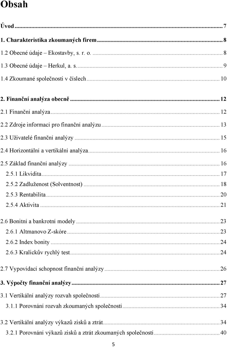 5 Základ finanční analýzy... 16 2.5.1 Likvidita... 17 2.5.2 Zadluženost (Solventnost)... 18 2.5.3 Rentabilita... 2 2.5.4 Aktivita... 21 2.6 Bonitní a bankrotní modely... 23 2.6.1 Altmanovo Z-skóre.