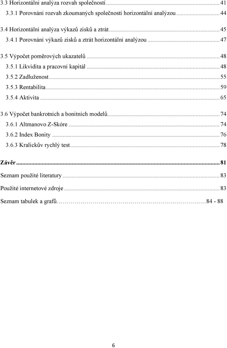 .. 48 3.5.2 Zadluženost... 55 3.5.3 Rentabilita... 59 3.5.4 Aktivita... 65 3.6 Výpočet bankrotních a bonitních modelů... 74 3.6.1 Altmanovo Z-Skóre... 74 3.6.2 Index Bonity.