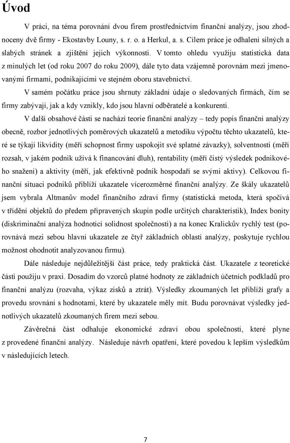 V tomto ohledu využiju statistická data z minulých let (od roku 27 do roku 29), dále tyto data vzájemně porovnám mezi jmenovanými firmami, podnikajícími ve stejném oboru stavebnictví.