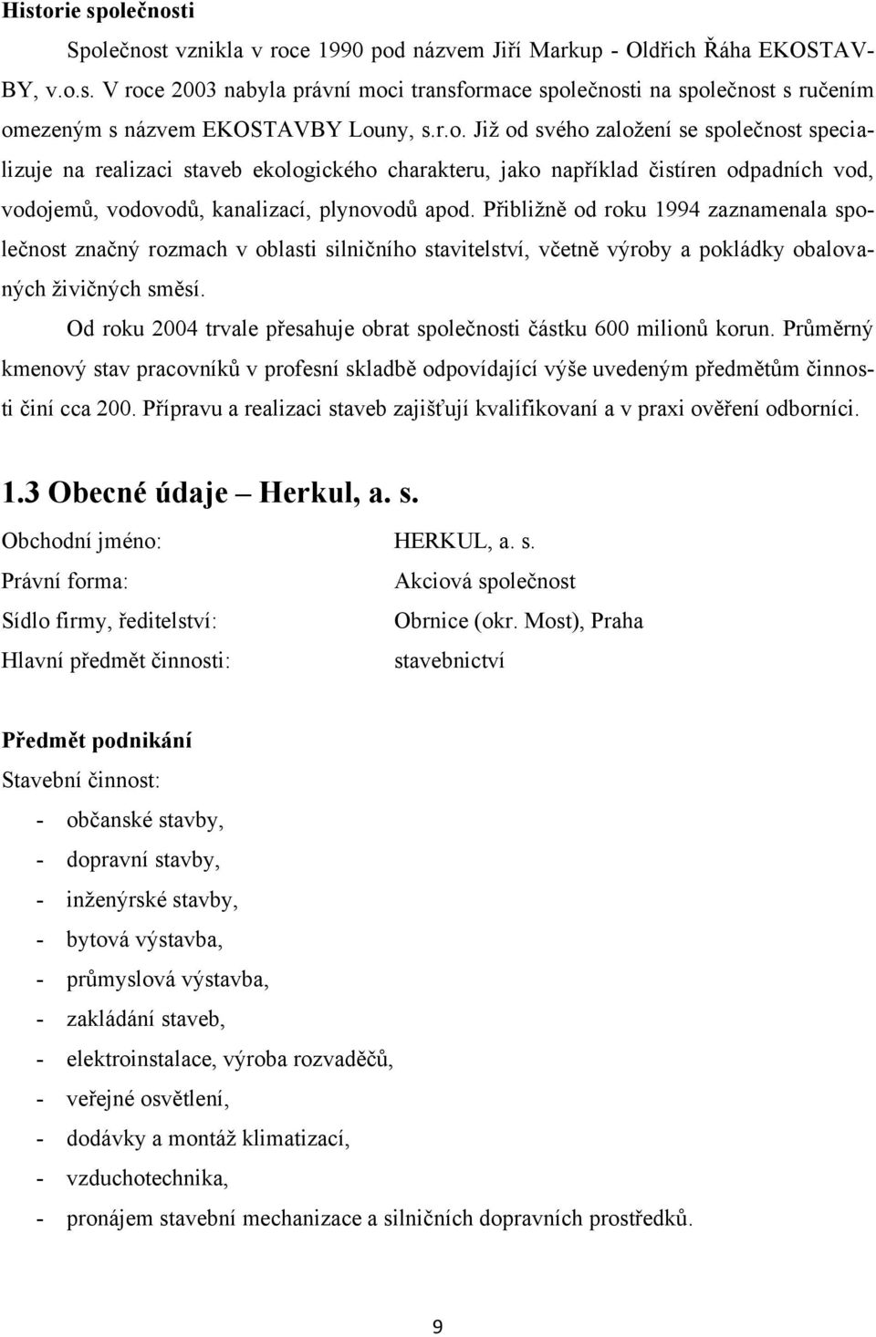 Přibližně od roku 1994 zaznamenala společnost značný rozmach v oblasti silničního stavitelství, včetně výroby a pokládky obalovaných živičných směsí.