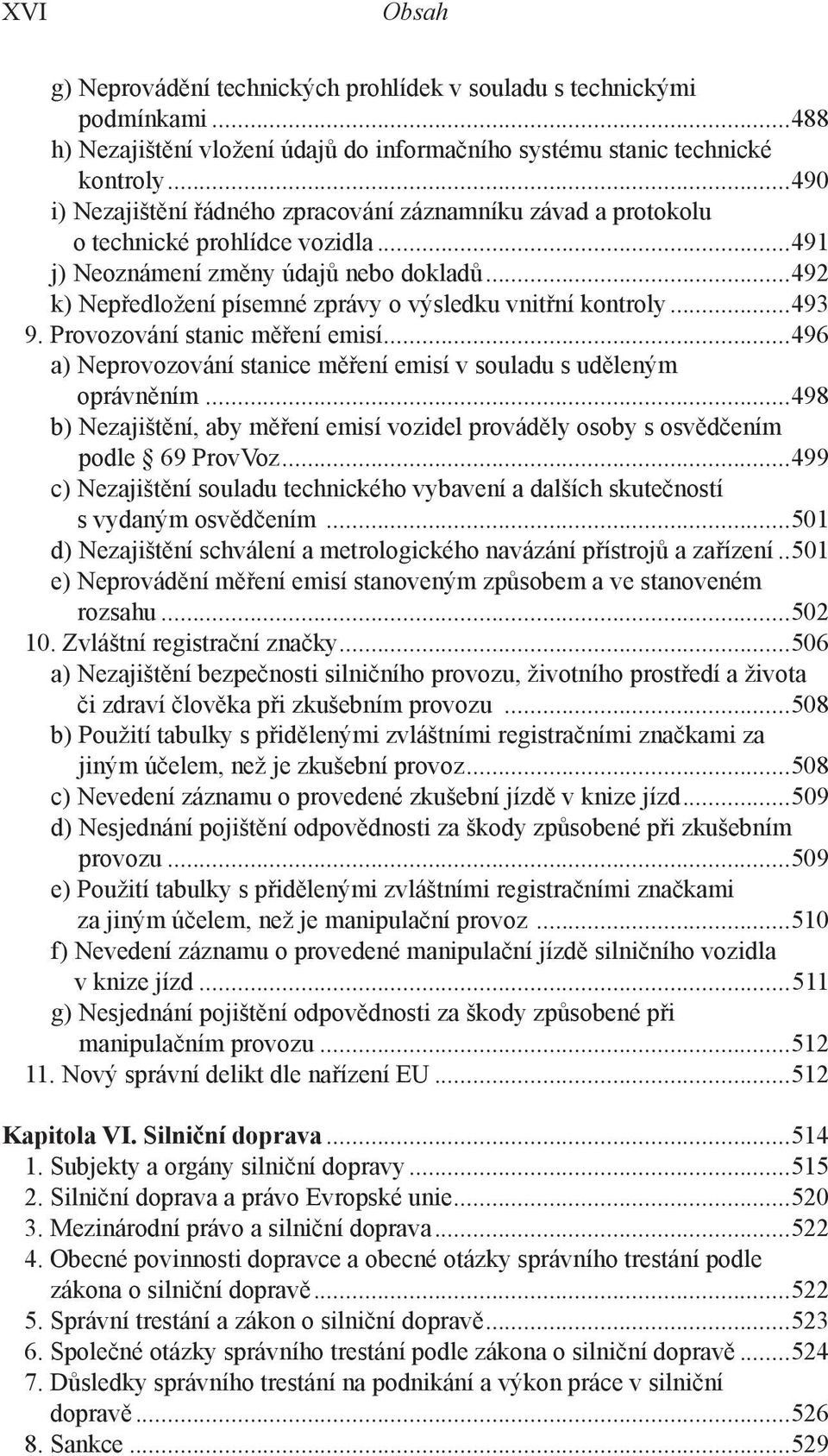 ..492 k) Nepředložení písemné zprávy o výsledku vnitřní kontroly...493 9. Provozování stanic měření emisí...496 a) Neprovozování stanice měření emisí v souladu s uděleným oprávněním.