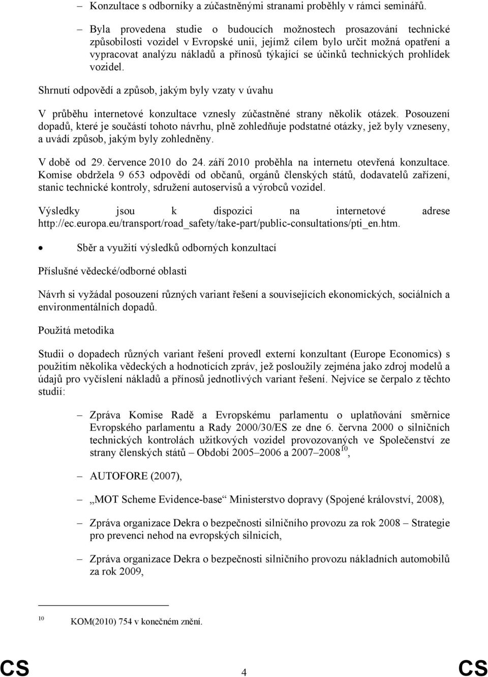 účinků technických prohlídek vozidel. Shrnutí odpovědí a způsob, jakým byly vzaty v úvahu V průběhu internetové konzultace vznesly zúčastněné strany několik otázek.