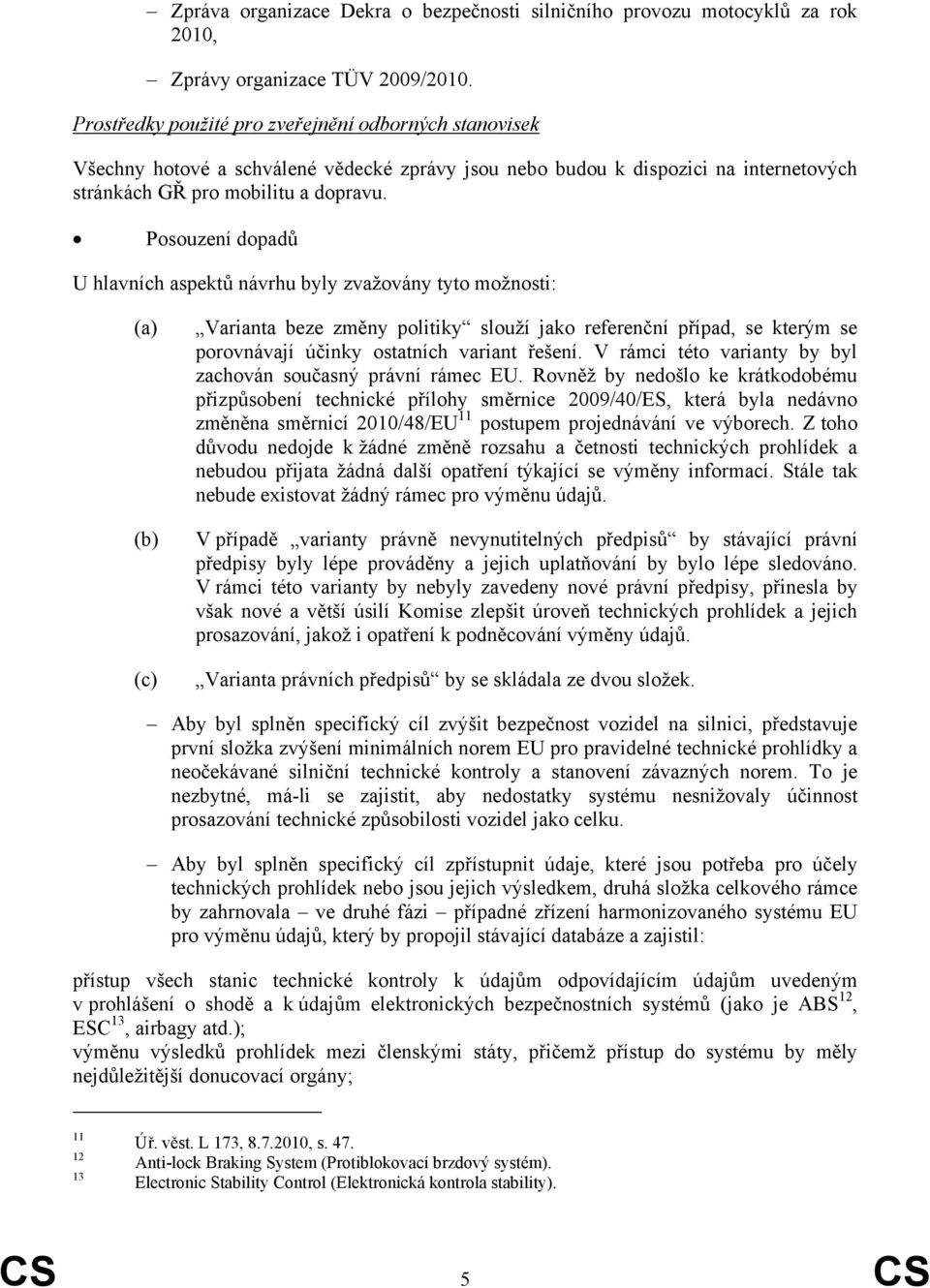 Posouzení dopadů U hlavních aspektů návrhu byly zvažovány tyto možnosti: (a) (b) (c) Varianta beze změny politiky slouží jako referenční případ, se kterým se porovnávají účinky ostatních variant