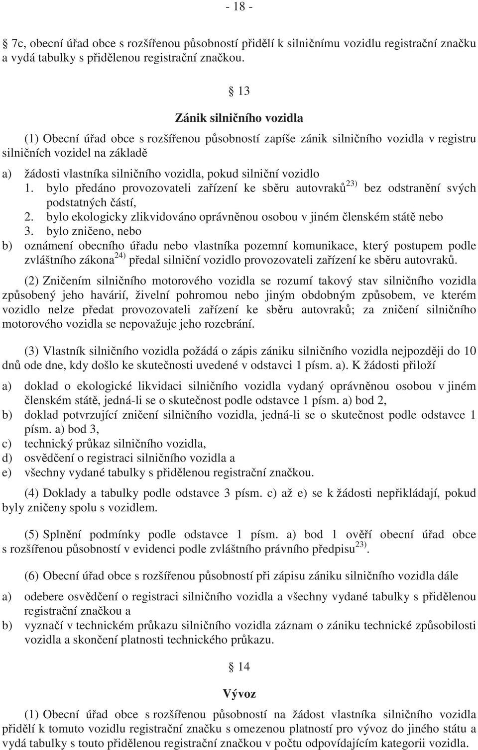 ní vozidlo 1. bylo p edáno provozovateli za ízení ke sb ru autovrak 23) bez odstran ní svých podstatných ástí, 2. bylo ekologicky zlikvidováno oprávn nou osobou v jiném lenském stát nebo 3.