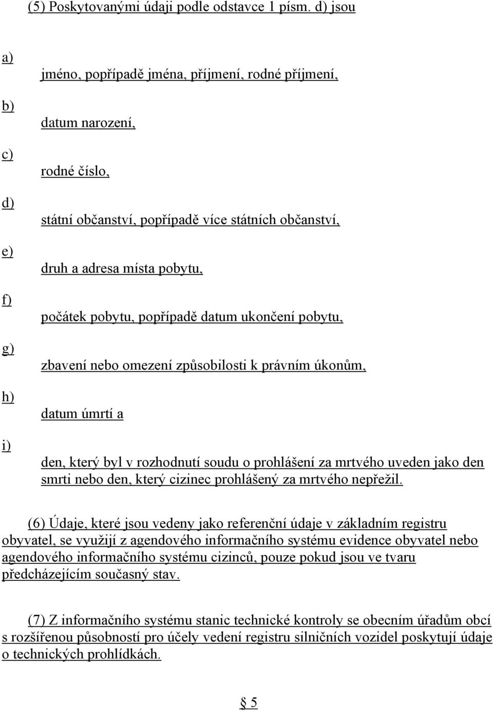 pobytu, popřípadě datum ukončení pobytu, zbavení nebo omezení způsobilosti k právním úkonům, datum úmrtí a den, který byl v rozhodnutí soudu o prohlášení za mrtvého uveden jako den smrti nebo den,