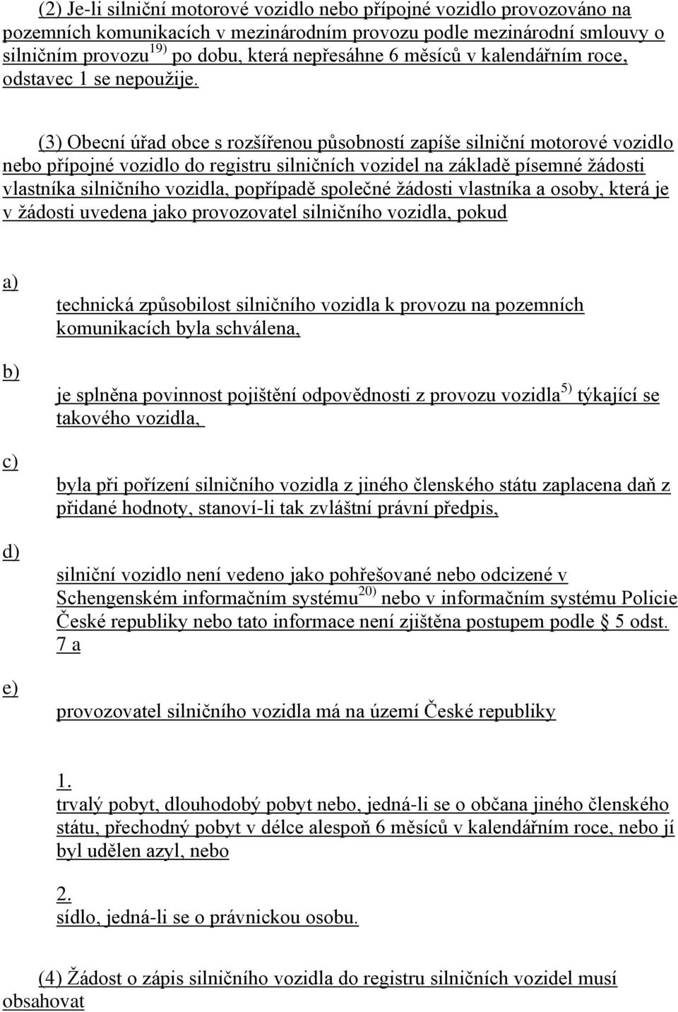 (3) Obecní úřad obce s rozšířenou působností zapíše silniční motorové vozidlo nebo přípojné vozidlo do registru silničních vozidel na základě písemné žádosti vlastníka silničního vozidla, popřípadě