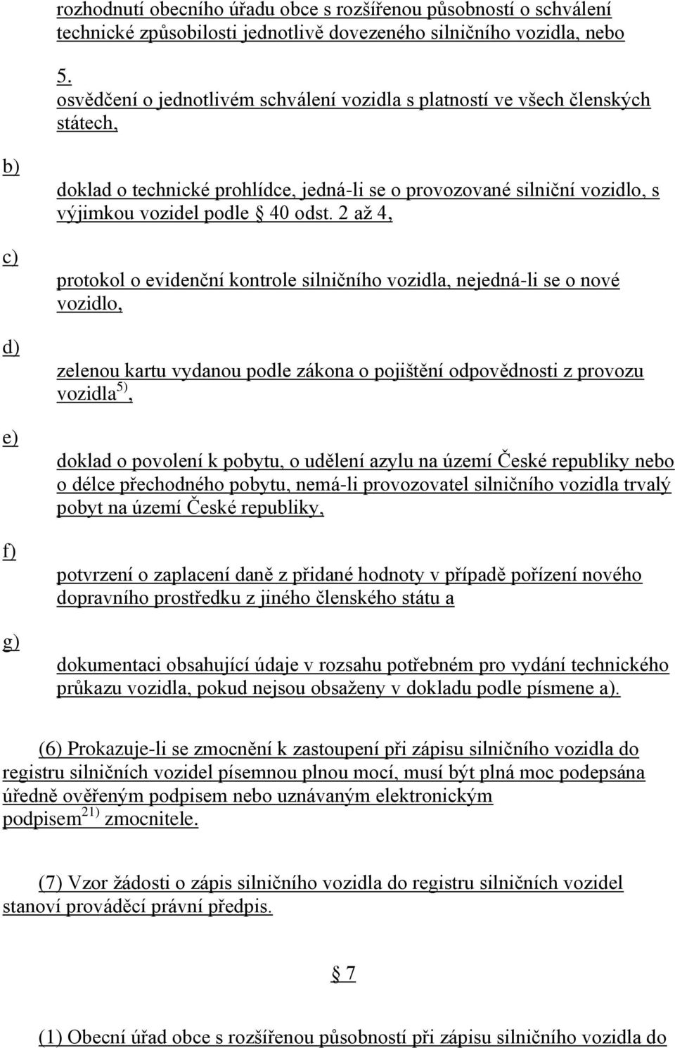 odst. 2 až 4, protokol o evidenční kontrole silničního vozidla, nejedná-li se o nové vozidlo, zelenou kartu vydanou podle zákona o pojištění odpovědnosti z provozu vozidla 5), doklad o povolení k