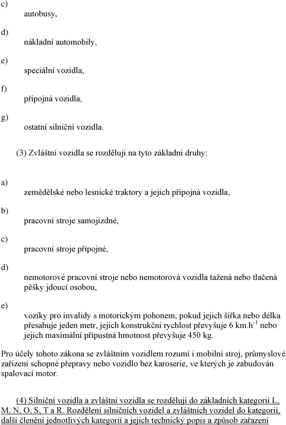 stroje nebo nemotorová vozidla tažená nebo tlačená pěšky jdoucí osobou, vozíky pro invalidy s motorickým pohonem, pokud jejich šířka nebo délka přesahuje jeden metr, jejich konstrukční rychlost