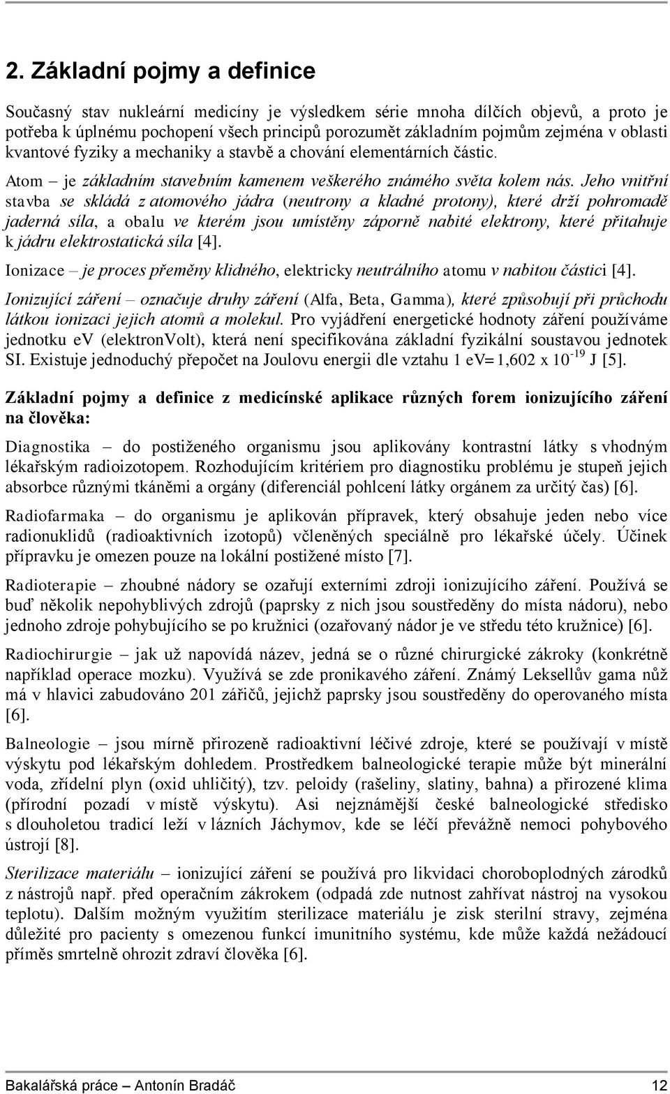 Jeho vnitřní stavba se skládá z atomového jádra (neutrony a kladné protony), které drží pohromadě jaderná síla, a obalu ve kterém jsou umístěny záporně nabité elektrony, které přitahuje k jádru