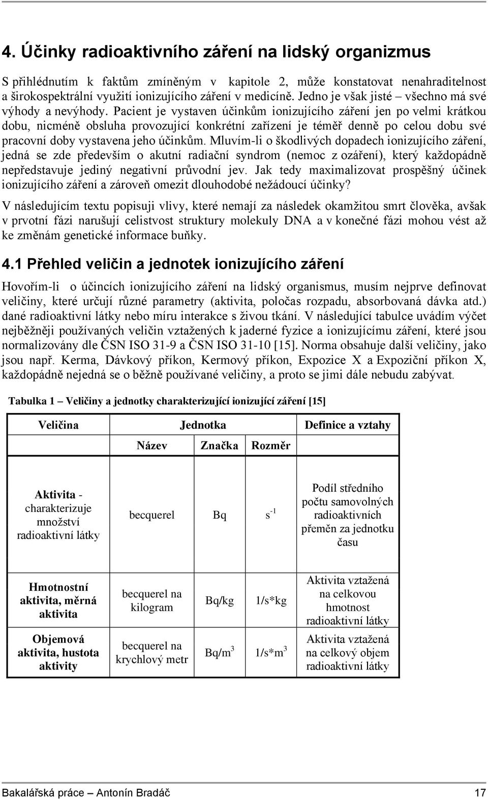 Pacient je vystaven účinkům ionizujícího záření jen po velmi krátkou dobu, nicméně obsluha provozující konkrétní zařízení je téměř denně po celou dobu své pracovní doby vystavena jeho účinkům.