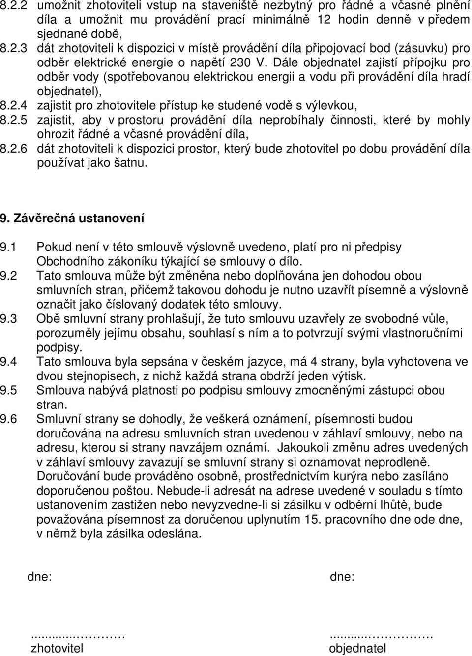 4 zajistit pro zhotovitele přístup ke studené vodě s výlevkou, 8.2.5 zajistit, aby v prostoru provádění díla neprobíhaly činnosti, které by mohly ohrozit řádné a včasné provádění díla, 8.2.6 dát zhotoviteli k dispozici prostor, který bude zhotovitel po dobu provádění díla používat jako šatnu.