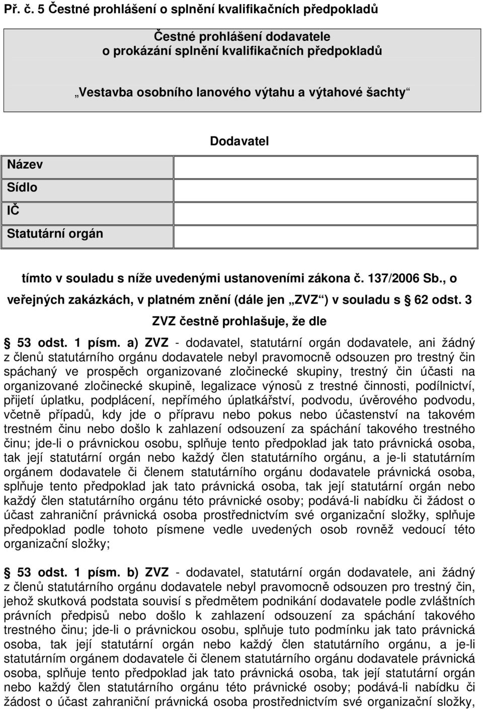 Název Sídlo IČ Statutární orgán tímto v souladu s níže uvedenými ustanoveními zákona č. 137/2006 Sb., o veřejných zakázkách, v platném znění (dále jen ZVZ ) v souladu s 62 odst.