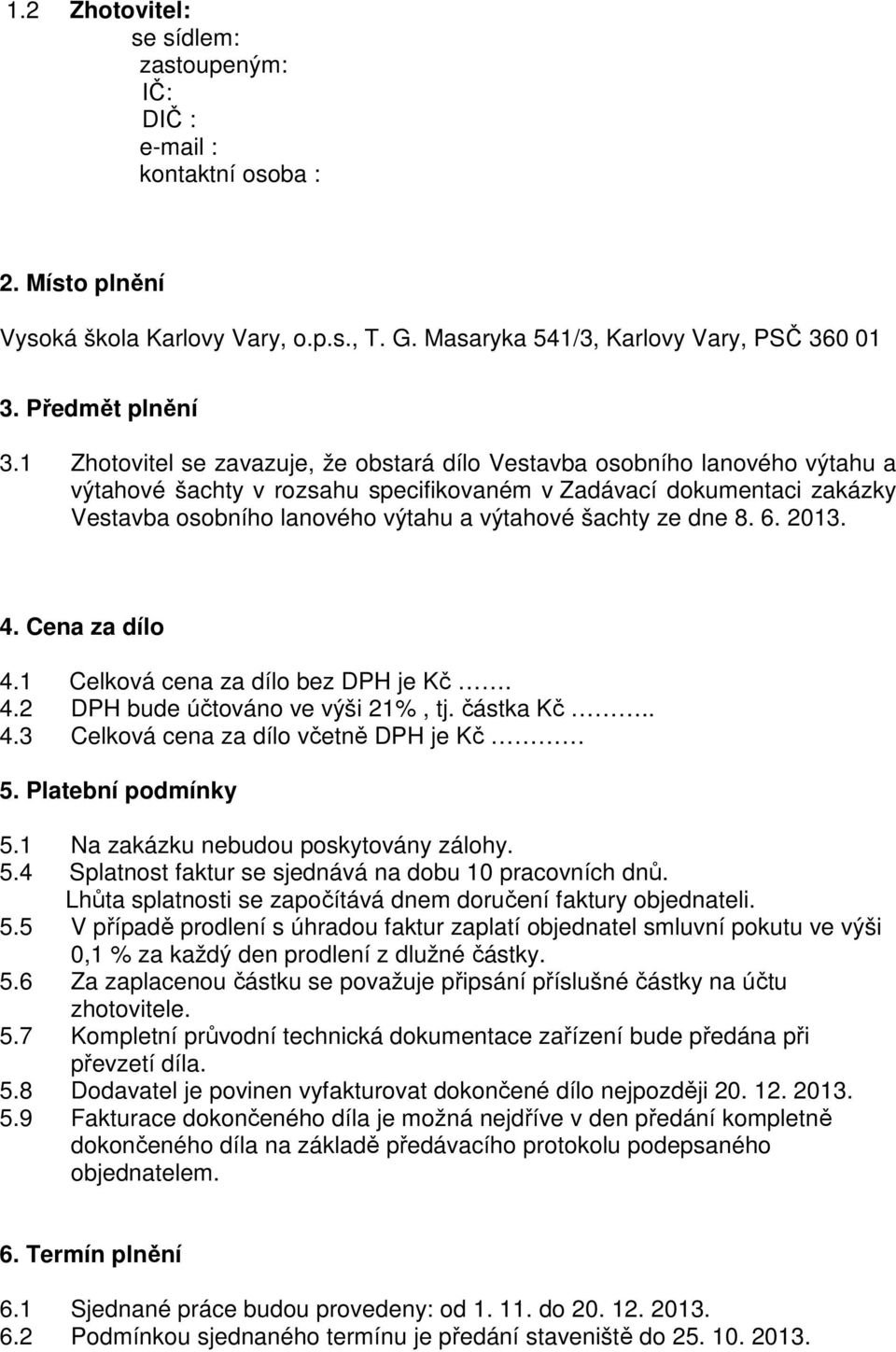 šachty ze dne 8. 6. 2013. 4. Cena za dílo 4.1 Celková cena za dílo bez DPH je Kč. 4.2 DPH bude účtováno ve výši 21%, tj. částka Kč.. 4.3 Celková cena za dílo včetně DPH je Kč 5. Platební podmínky 5.