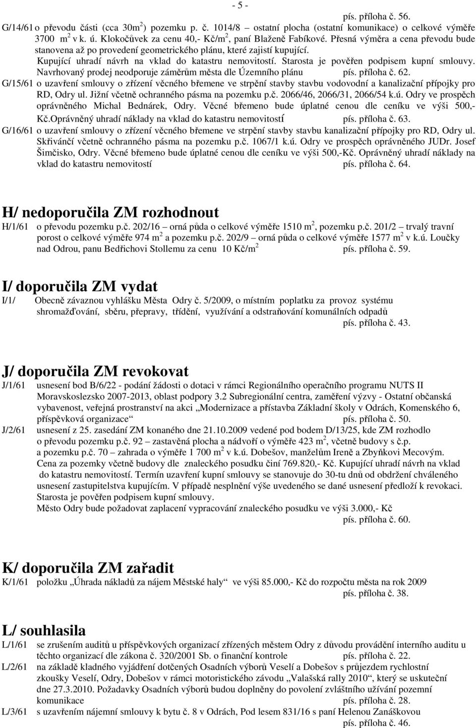 Kupující uhradí návrh na vklad do katastru nemovitostí. Starosta je pověřen podpisem kupní smlouvy. Navrhovaný prodej neodporuje záměrům města dle Územního plánu pís. příloha č. 62.