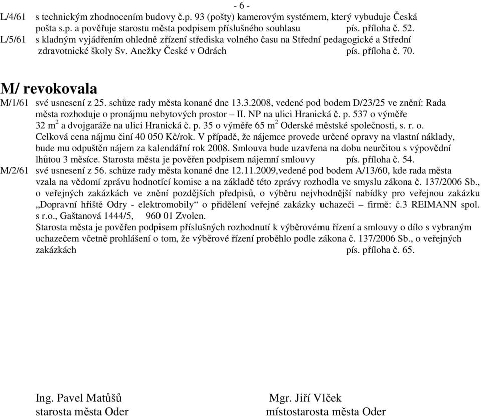 M/ revokovala M/1/61 své usnesení z 25. schůze rady města konané dne 13.3.2008, vedené pod bodem D/23/25 ve znění: Rada města rozhoduje o pronájmu nebytových prostor II. NP na ulici Hranická č. p. 537 o výměře 32 m 2 a dvojgaráže na ulici Hranická č.