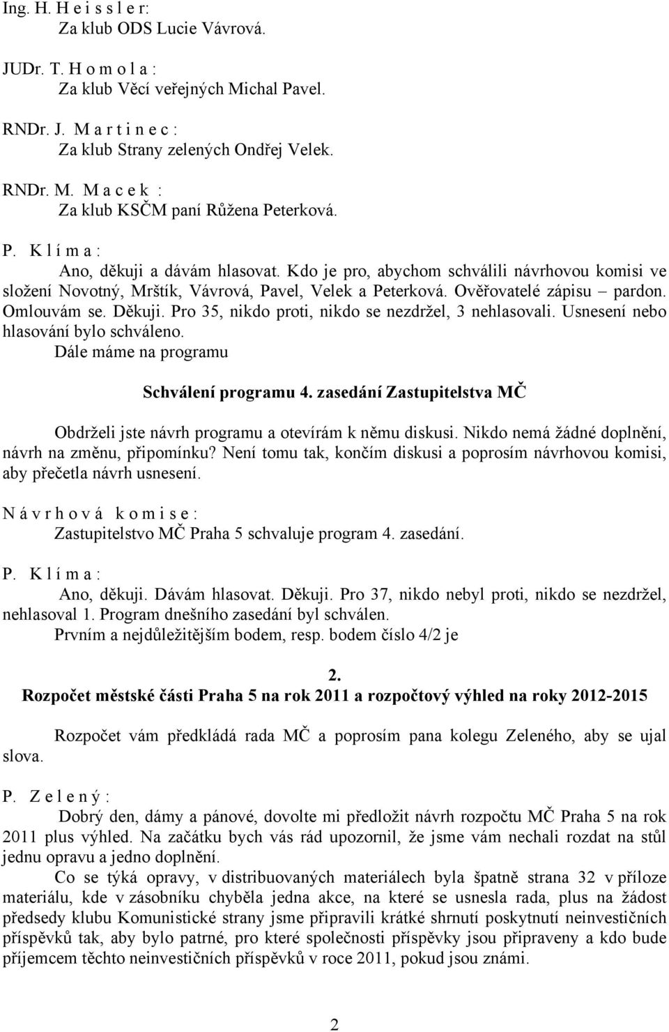 Pro 35, nikdo proti, nikdo se nezdržel, 3 nehlasovali. Usnesení nebo hlasování bylo schváleno. Dále máme na programu Schválení programu 4.