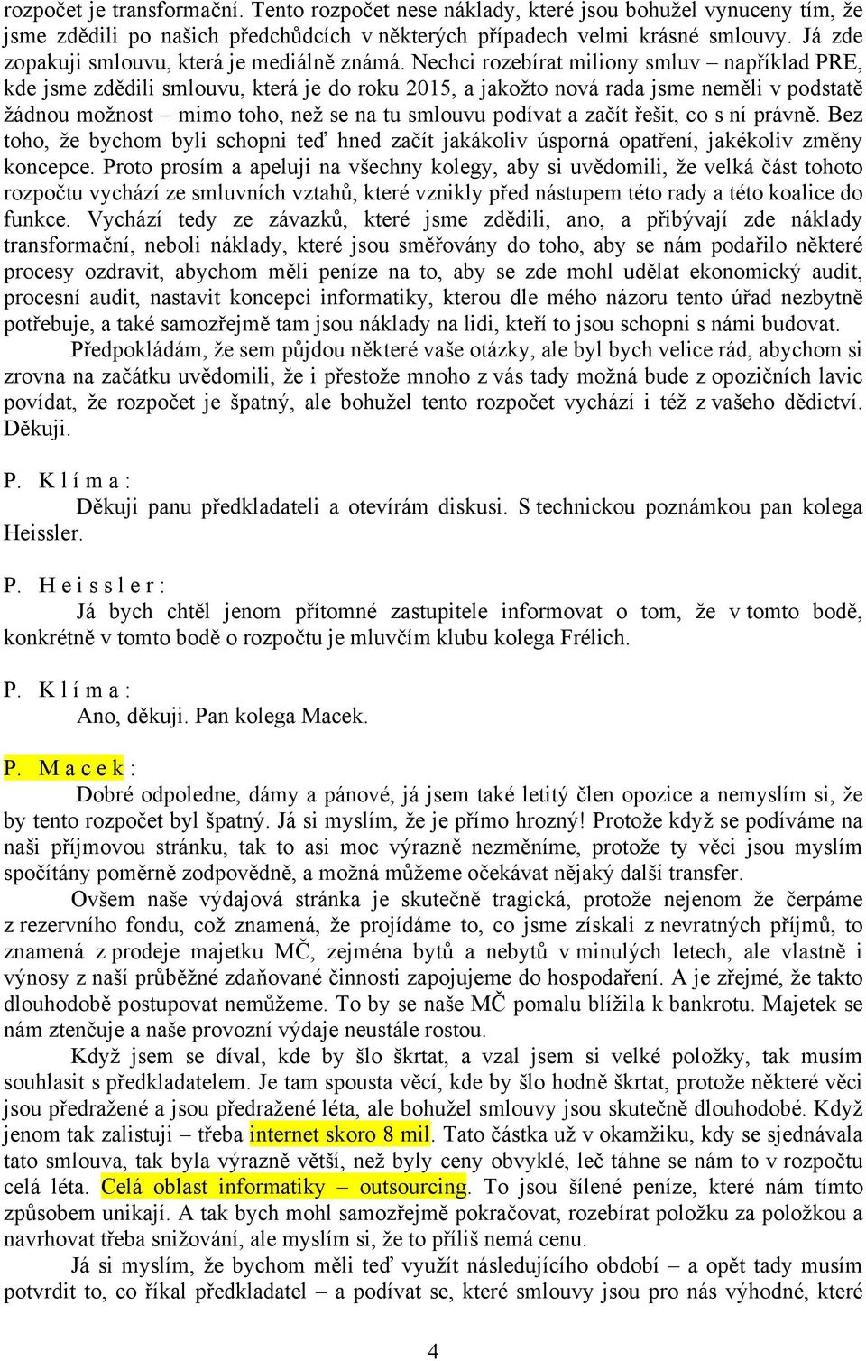 Nechci rozebírat miliony smluv například PRE, kde jsme zdědili smlouvu, která je do roku 2015, a jakožto nová rada jsme neměli v podstatě žádnou možnost mimo toho, než se na tu smlouvu podívat a