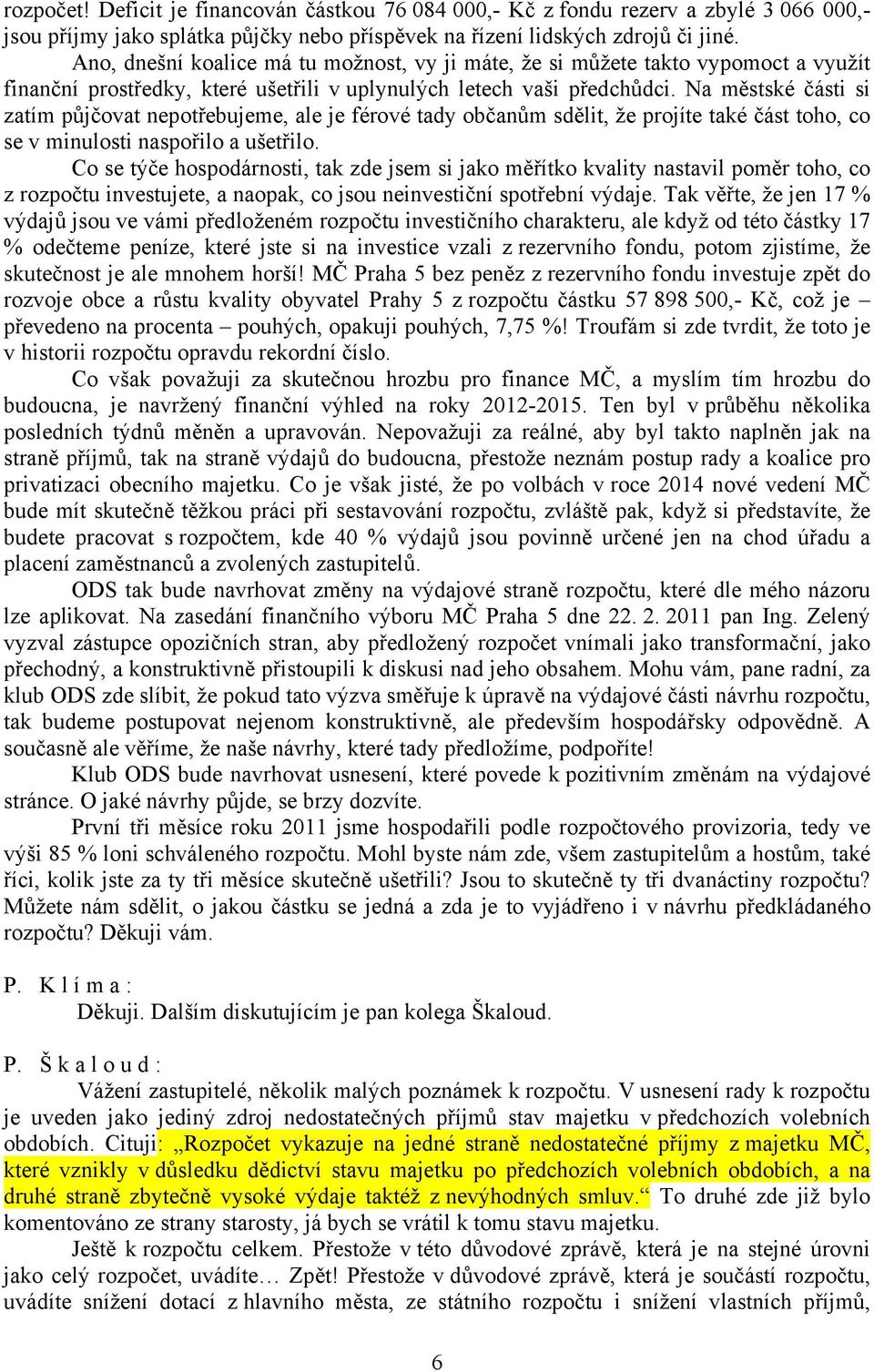 Na městské části si zatím půjčovat nepotřebujeme, ale je férové tady občanům sdělit, že projíte také část toho, co se v minulosti naspořilo a ušetřilo.