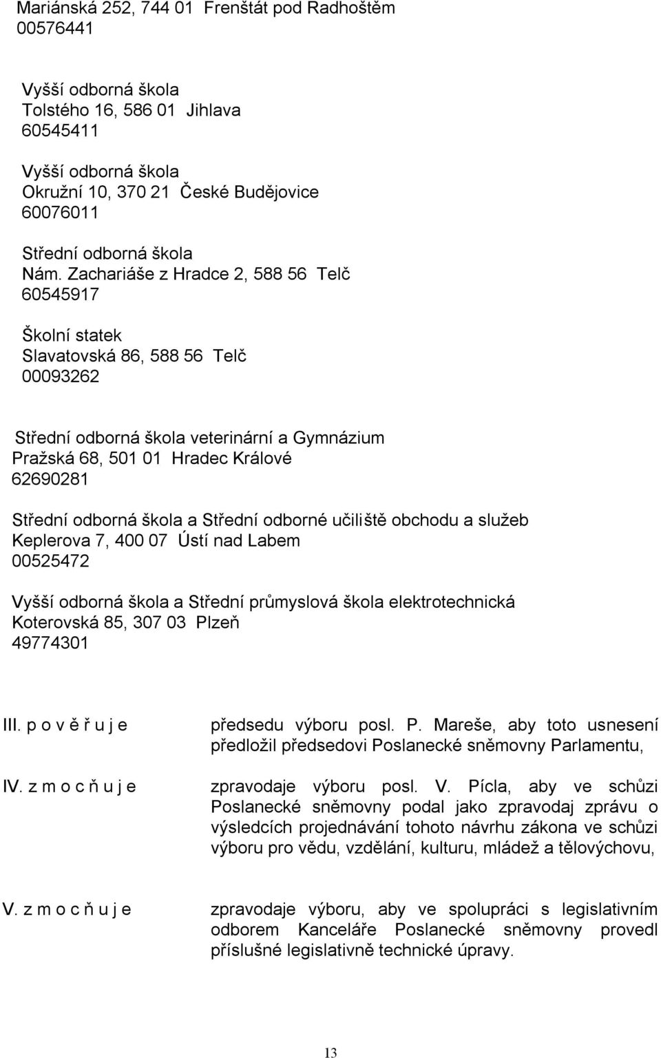 odborná škola a Střední odborné učiliště obchodu a sluţeb Keplerova 7, 400 07 Ústí nad Labem 00525472 Vyšší odborná škola a Střední průmyslová škola elektrotechnická Koterovská 85, 307 03 Plzeň