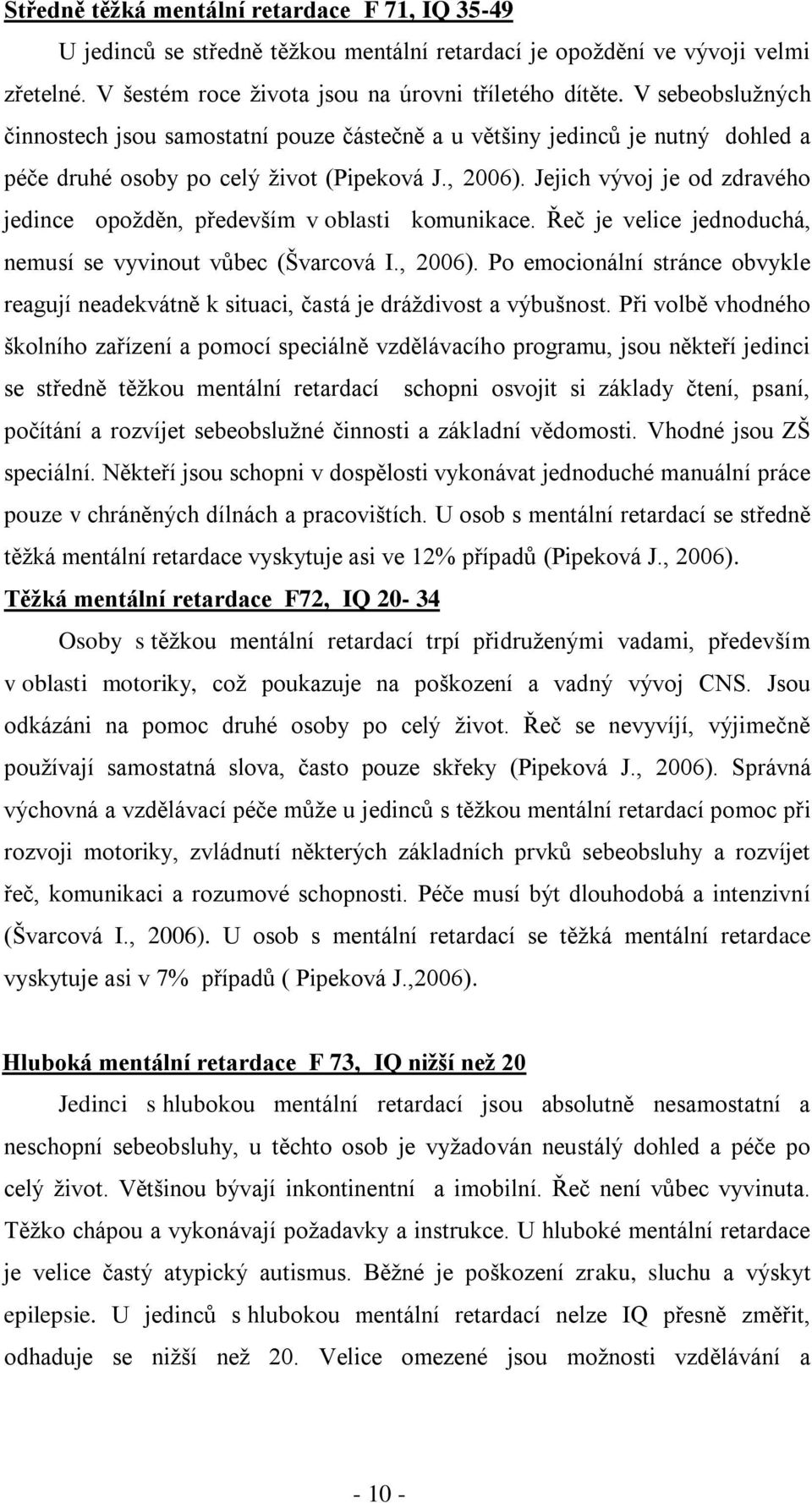 Jejich vývoj je od zdravého jedince opoţděn, především v oblasti komunikace. Řeč je velice jednoduchá, nemusí se vyvinout vůbec (Švarcová I., 2006).