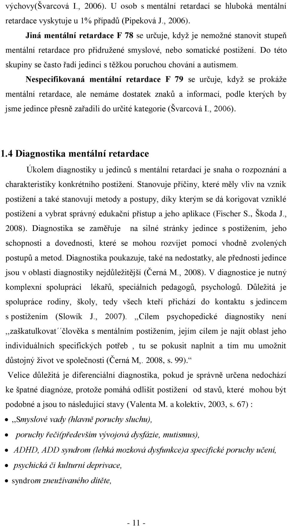 Nespecifikovaná mentální retardace F 79 se určuje, kdyţ se prokáţe mentální retardace, ale nemáme dostatek znaků a informací, podle kterých by jsme jedince přesně zařadili do určité kategorie