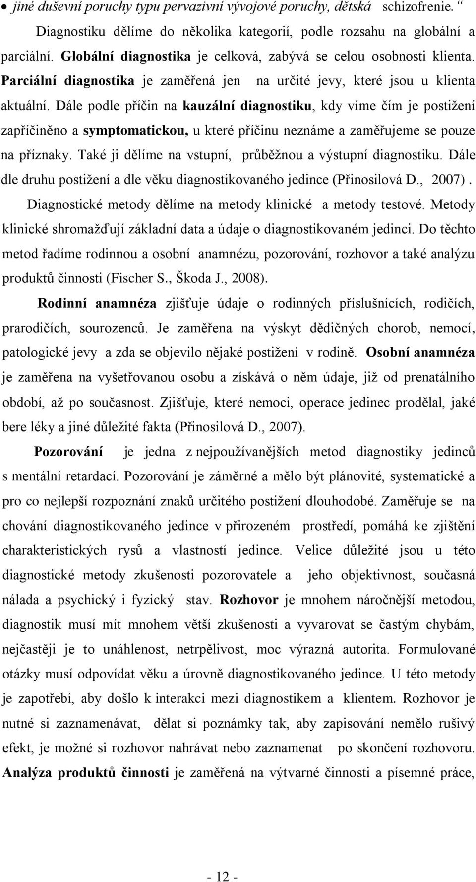 Dále podle příčin na kauzální diagnostiku, kdy víme čím je postiţení zapříčiněno a symptomatickou, u které příčinu neznáme a zaměřujeme se pouze na příznaky.