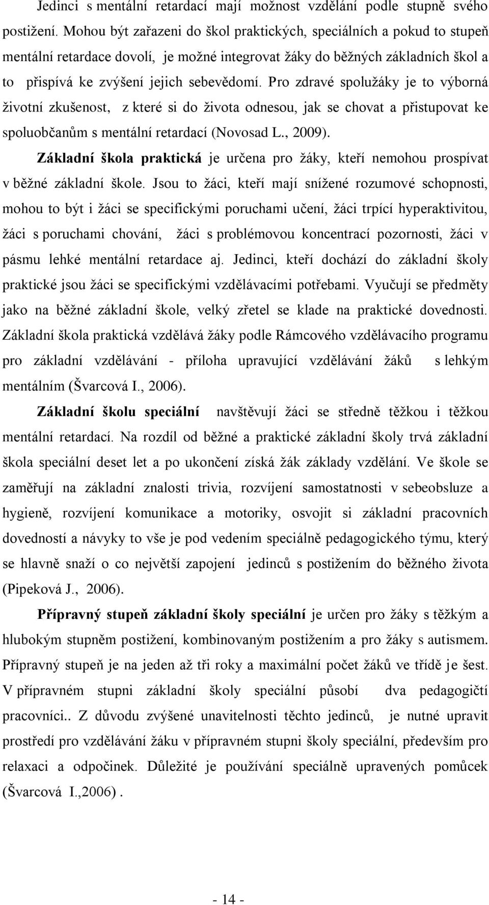 Pro zdravé spoluţáky je to výborná ţivotní zkušenost, z které si do ţivota odnesou, jak se chovat a přistupovat ke spoluobčanům s mentální retardací (Novosad L., 2009).