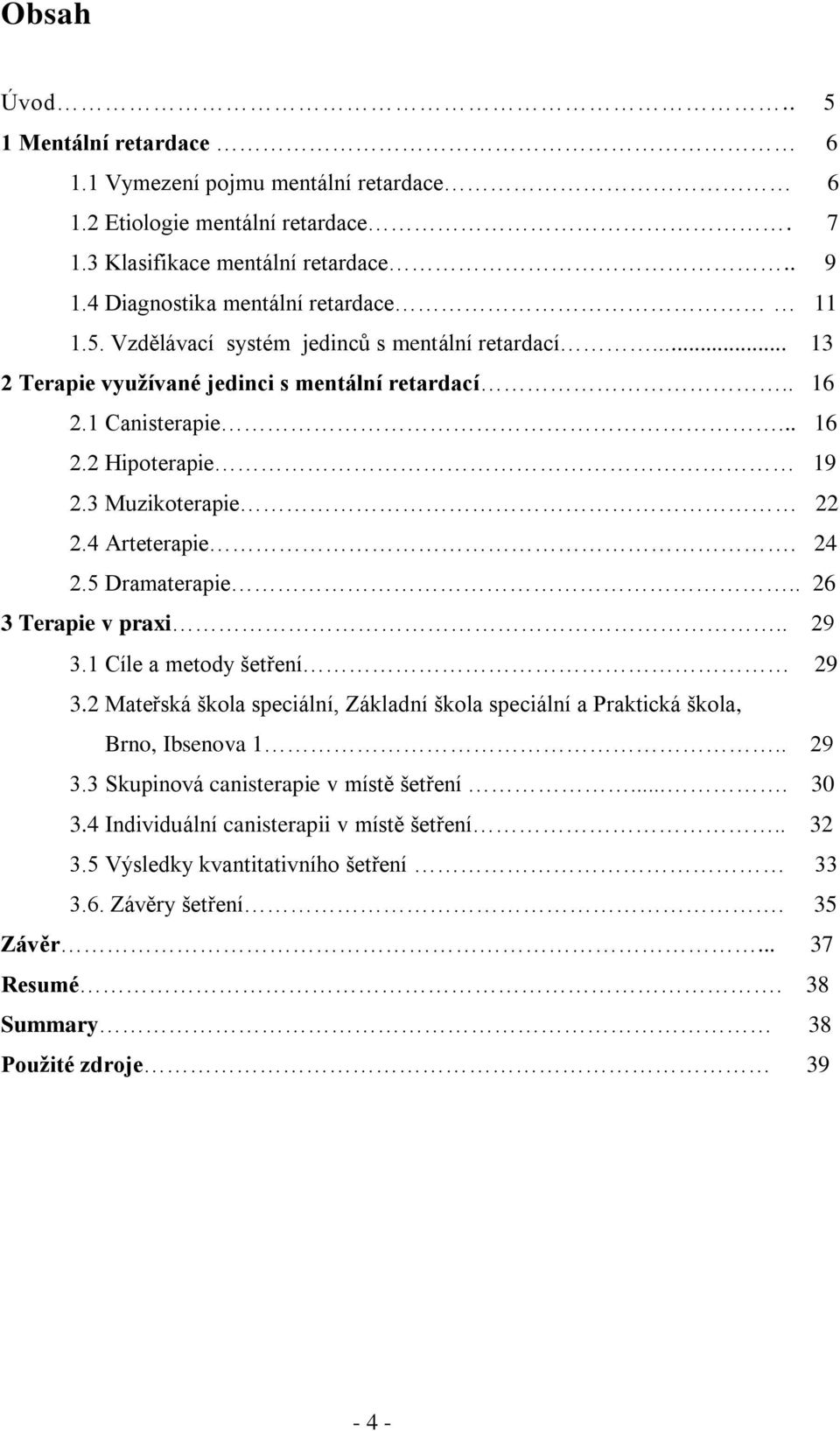 24 2.5 Dramaterapie.. 26 3 Terapie v praxi.. 29 3.1 Cíle a metody šetření 29 3.2 Mateřská škola speciální, Základní škola speciální a Praktická škola, Brno, Ibsenova 1.. 29 3.3 Skupinová canisterapie v místě šetření.