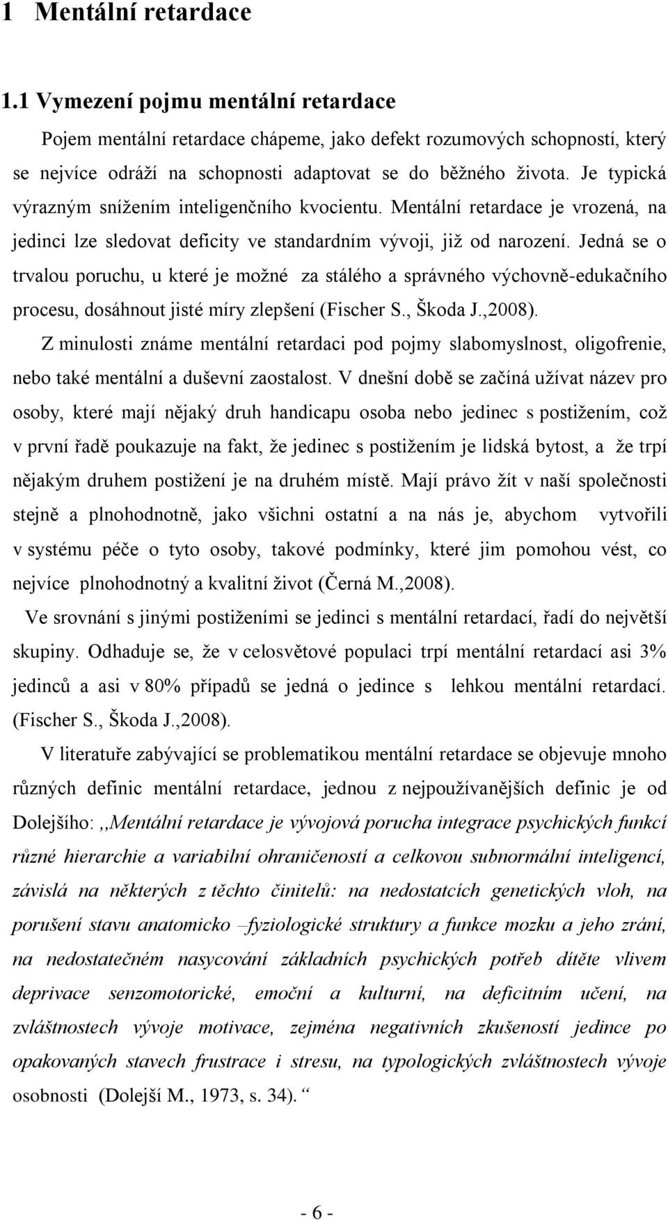 Jedná se o trvalou poruchu, u které je moţné za stálého a správného výchovně-edukačního procesu, dosáhnout jisté míry zlepšení (Fischer S., Škoda J.,2008).