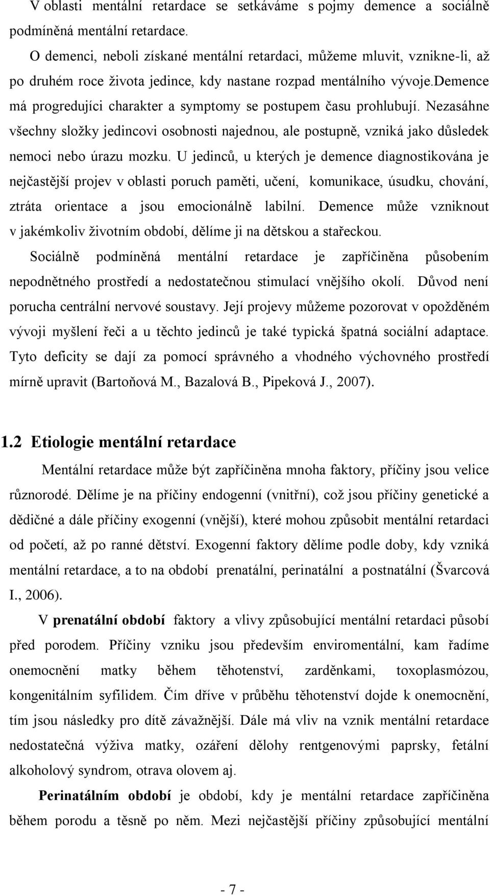 demence má progredujíci charakter a symptomy se postupem času prohlubují. Nezasáhne všechny sloţky jedincovi osobnosti najednou, ale postupně, vzniká jako důsledek nemoci nebo úrazu mozku.